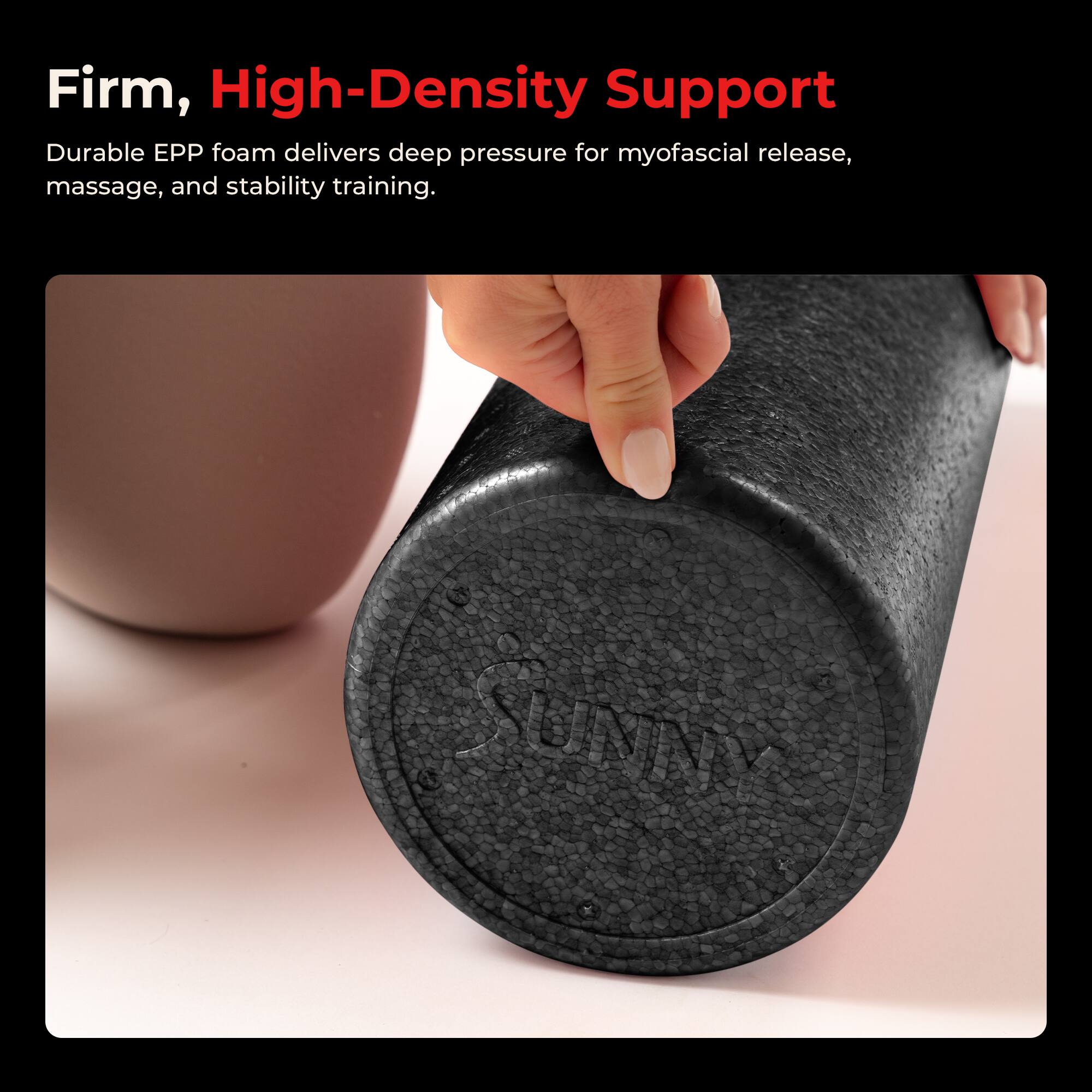 Firm, High-Density Support

Durable EPP foam delivers deep pressure for myofascial release, massage, and stability training.