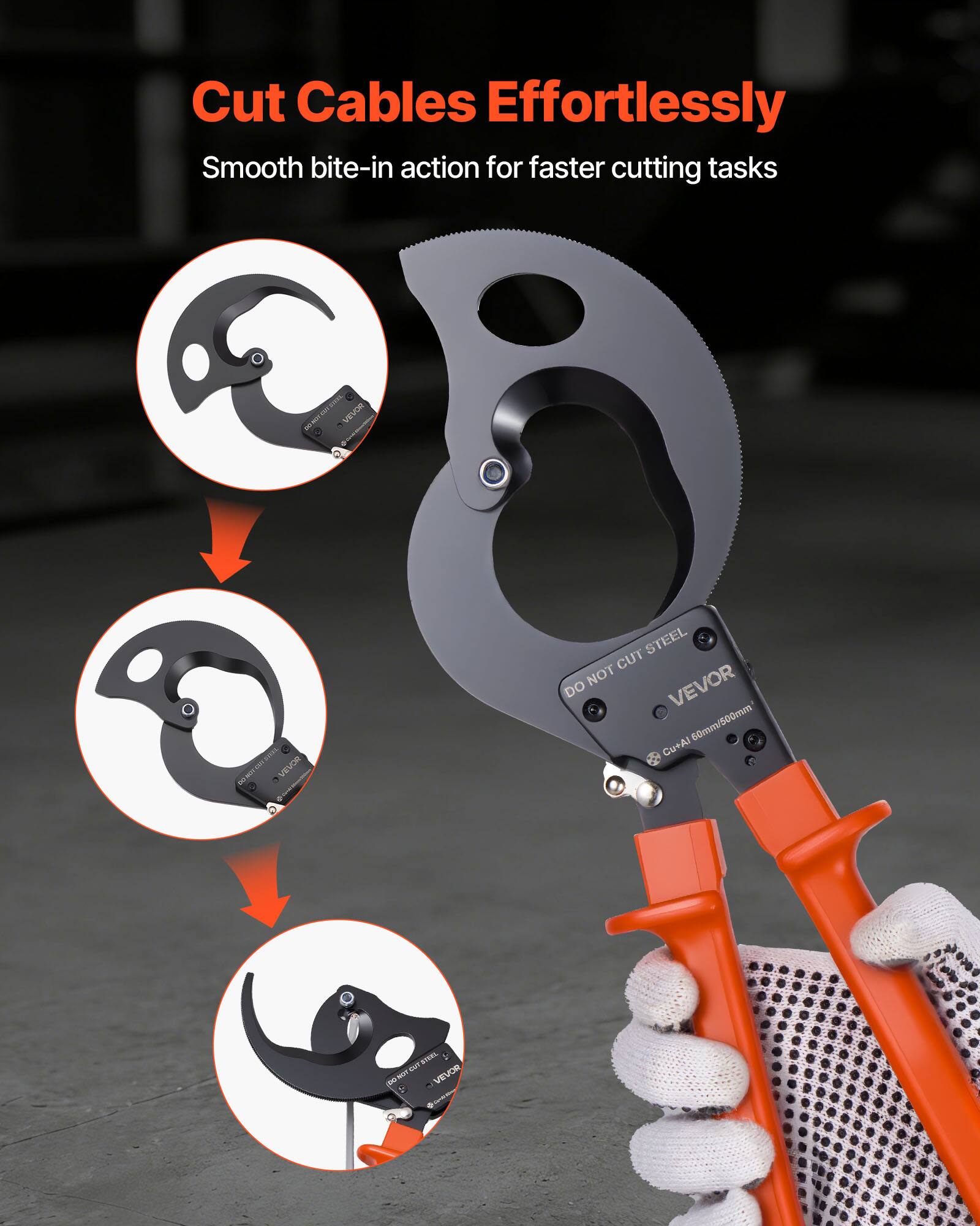 Cut Cables Effortlessly  
Smooth bite-in action for faster cutting tasks  

VEVOR  
DO NOT CUT STEEL  
Cu+Al 60mm/500mm