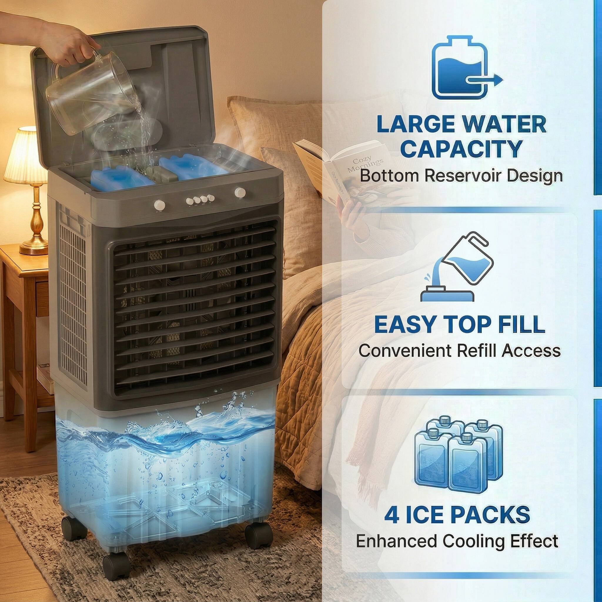LARGE WATER CAPACITY  
Bottom Reservoir Design  

EASY TOP FILL  
Convenient Refill Access  

4 ICE PACKS  
Enhanced Cooling Effect