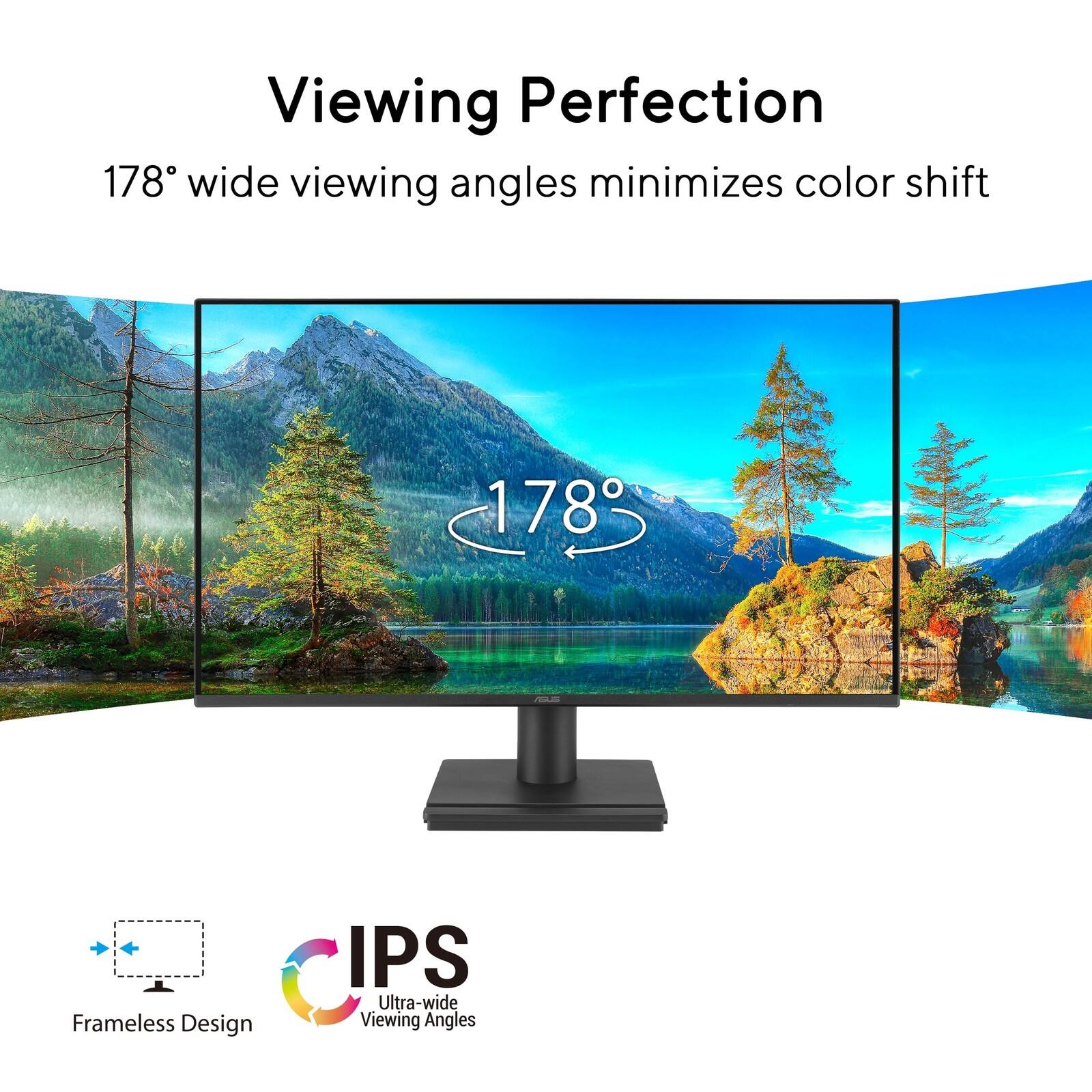 Viewing Perfection  
178° wide viewing angles minimizes color shift  
Frameless Design  
IPS Ultra-wide Viewing Angles