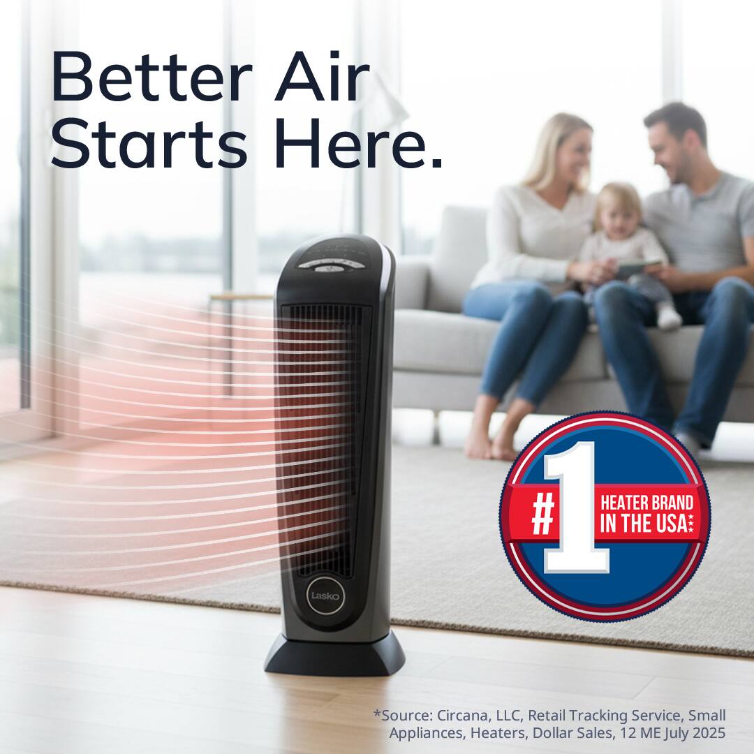 Better Air Starts Here.

Lasko

#1 HEATER BRAND IN THE USA*

*Source: Circana, LLC, Retail Tracking Service, Small Appliances, Heaters, Dollar Sales, 12 ME July 2025