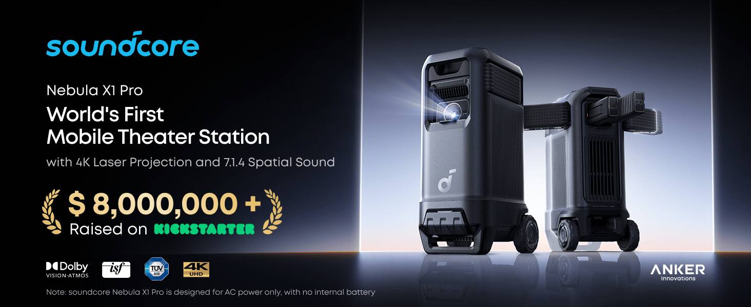 soundcore Nebula X1 Pro  
World's First Mobile Theater Station with 4K Laser Projection and 7.1.4 Spatial Sound  
$8,000,000+ Raised on KICKSTARTER  

Dolby VISION-ATMOS  
isf  
TUV SUD  
4K UHD  

ANKER Innovations  

Note: soundcore Nebula X1 Pro is designed for AC power only, with no internal battery