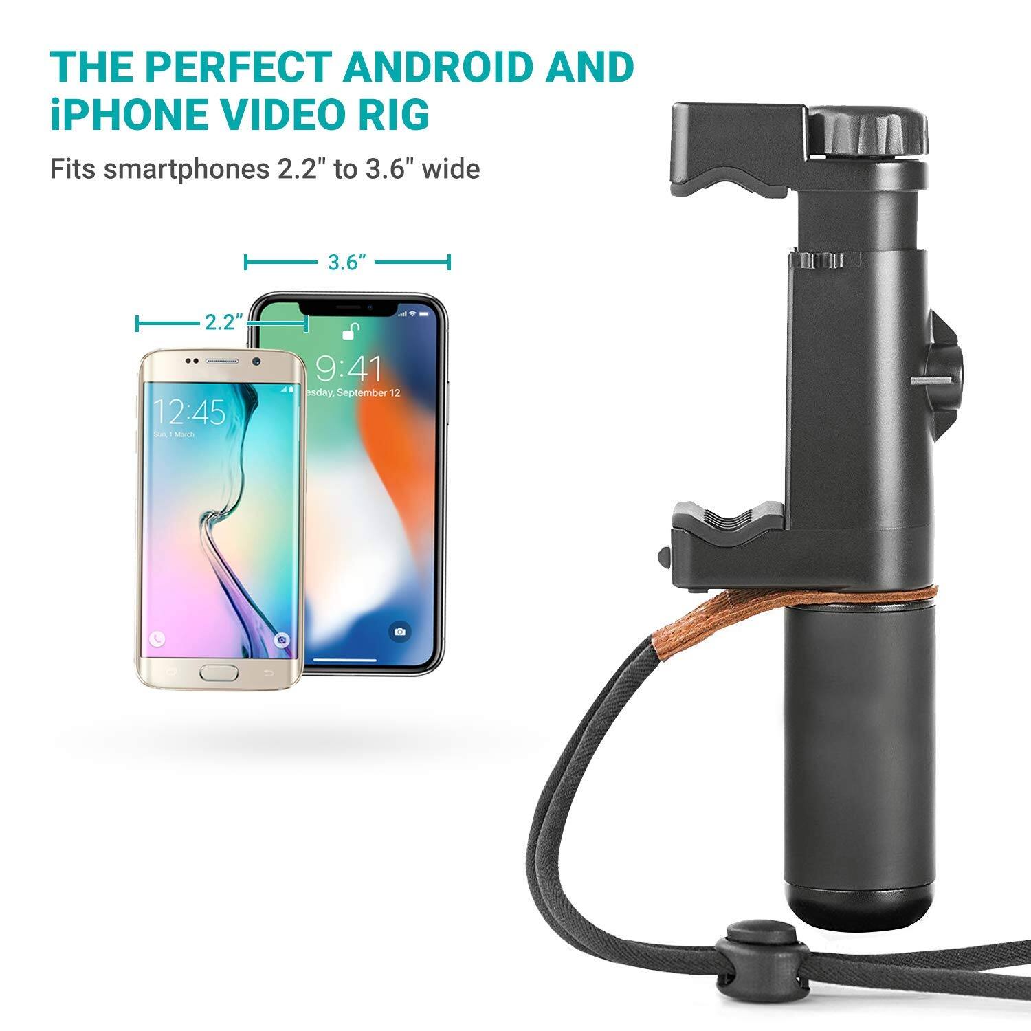 THE PERFECT ANDROID AND iPHONE VIDEO RIG

Fits smartphones 2.2" to 3.6" wide

3.6"
2.2"

12:45
9:41

Tuesday, September 12