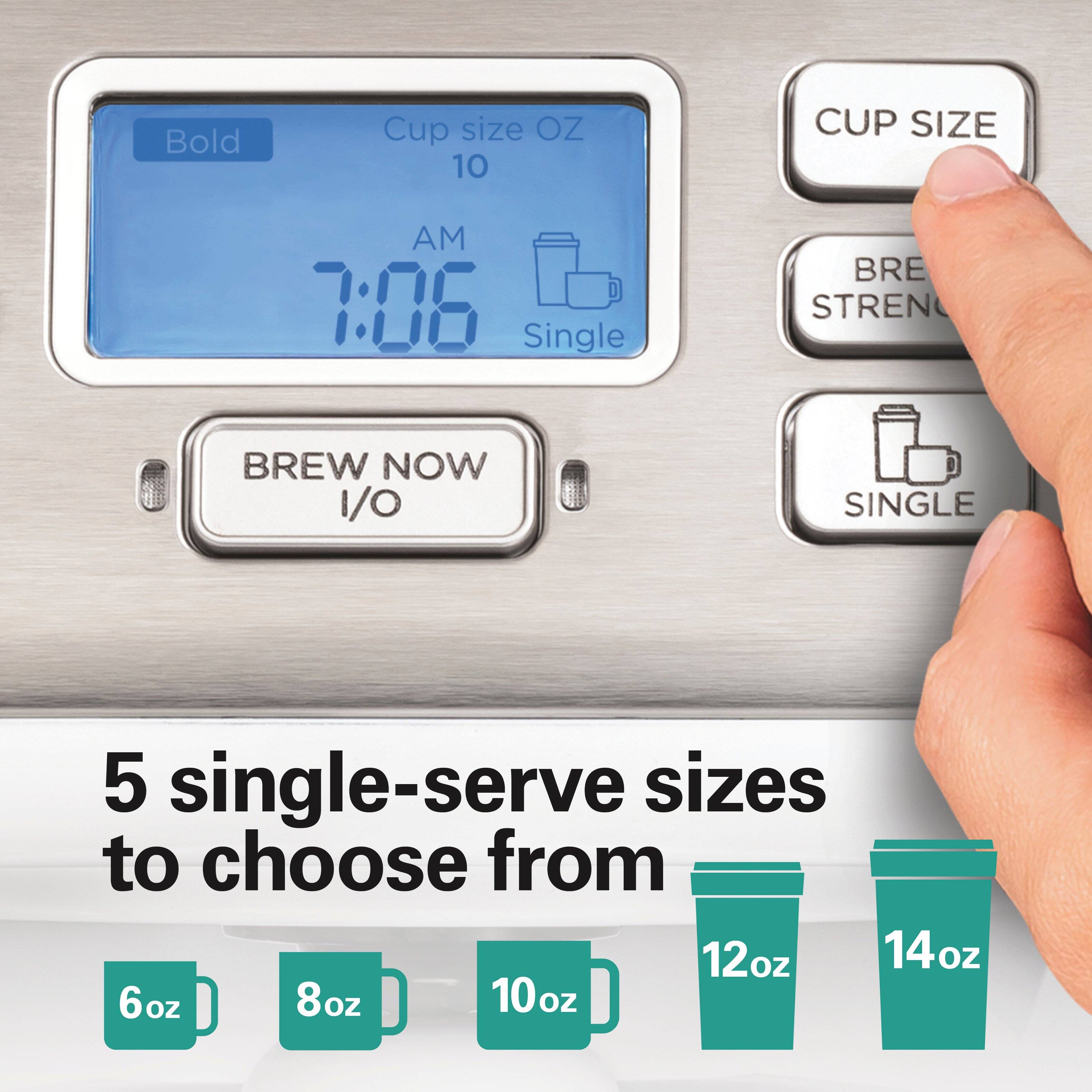Bold  
Cup size OZ 10  
CUP SIZE  
AM 7:06 Single  
BREW STRENGTH  
BREW NOW 1/0  
SINGLE  
5 single-serve sizes to choose from 12oz 14oz 6oz 8oz 10oz