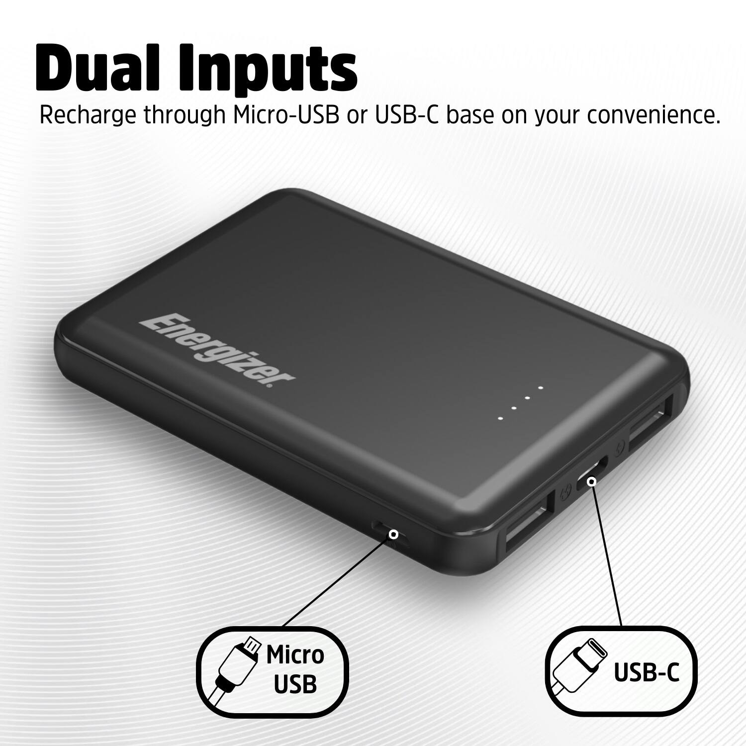 Dual Inputs: Recharge through Micro-USB or USB-C based on your convenience. Energizer 1 Micro USB USB-C.