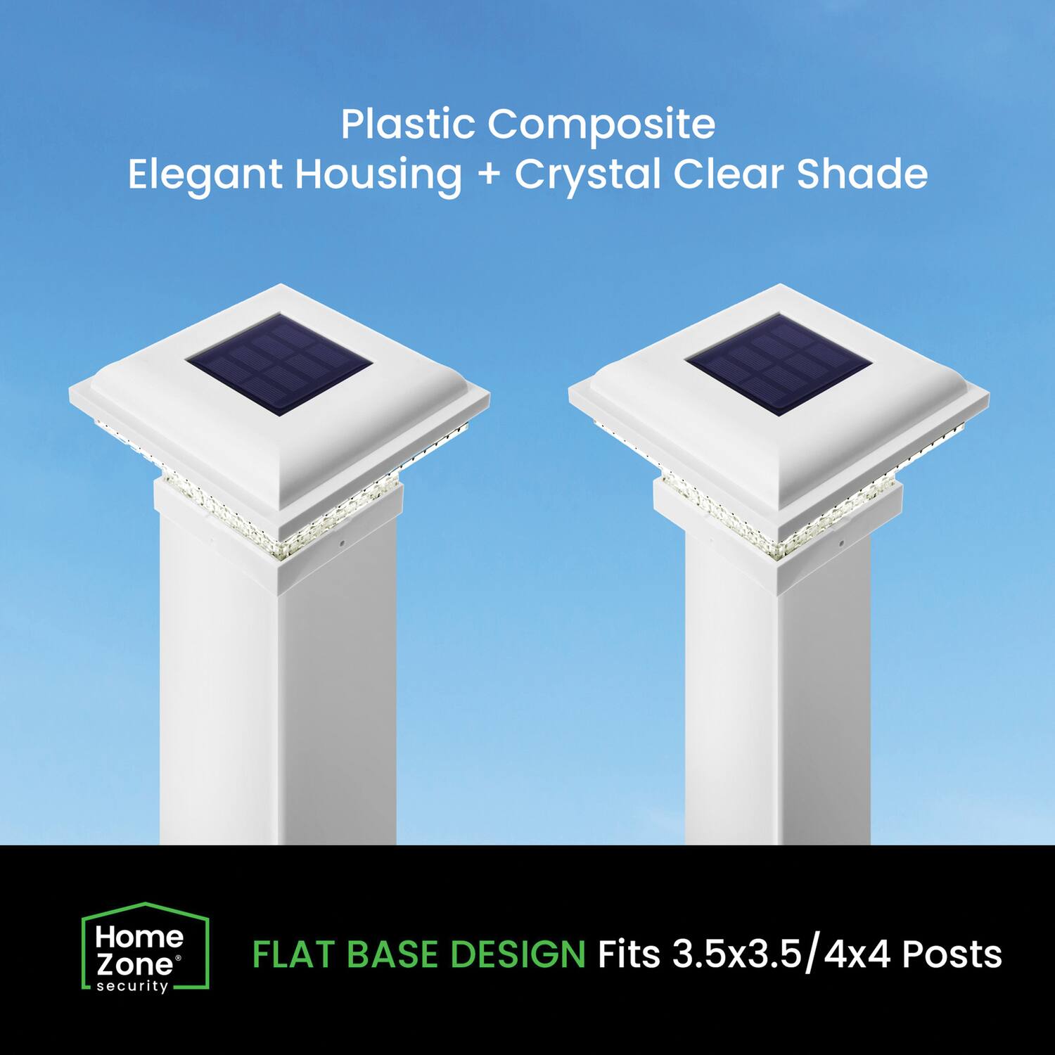 Plastic Composite Elegant Housing + Crystal Clear Shade  
Home Zone security  
FLAT BASE DESIGN  
Fits 3.5x3.5/4x4 Posts