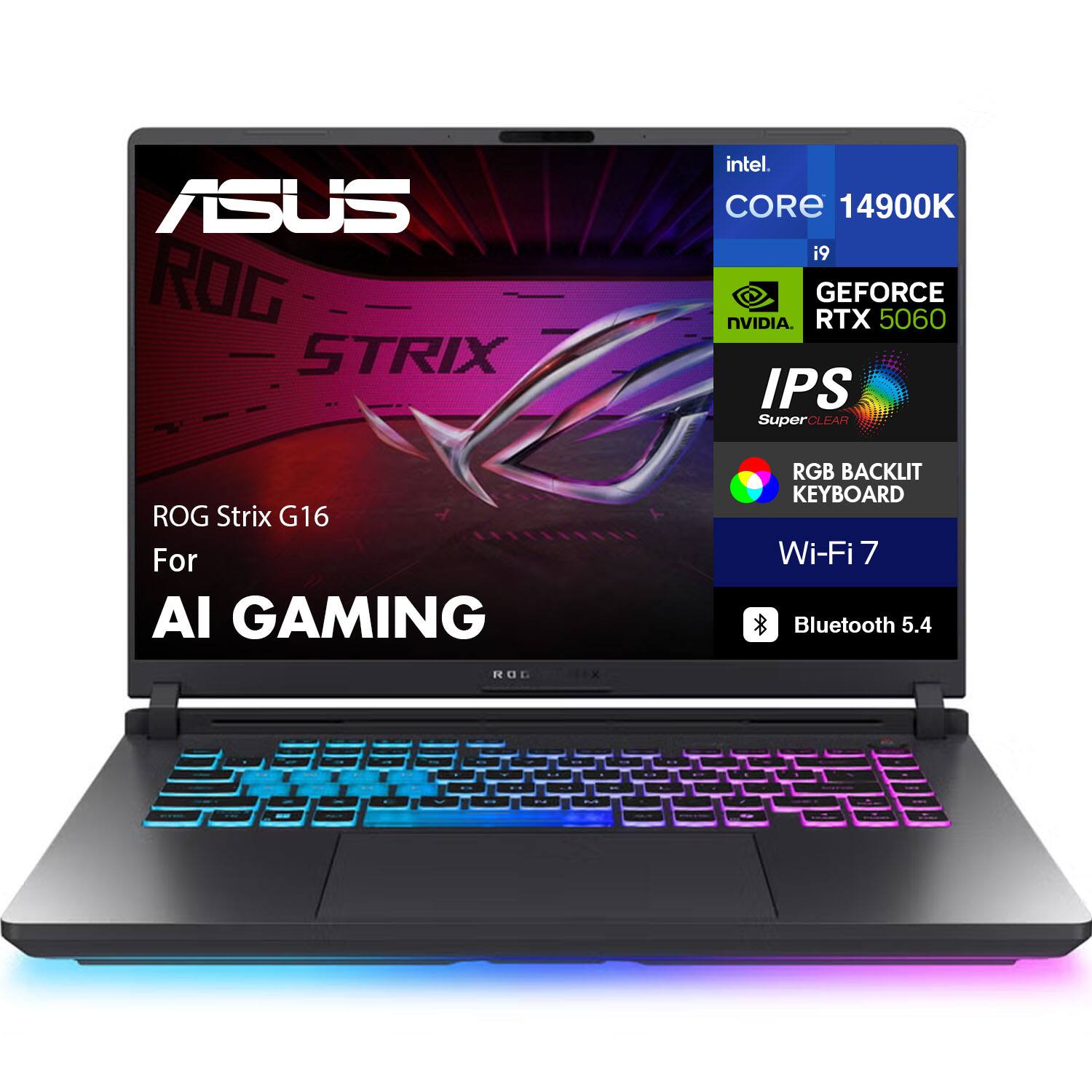 ASUS ROG Strix G16  
For AI Gaming  

Intel Core i9 14900K  
NVIDIA GeForce RTX 5060  
IPS SuperClear  
RGB Backlit Keyboard  
Wi-Fi 7  
Bluetooth 5.4