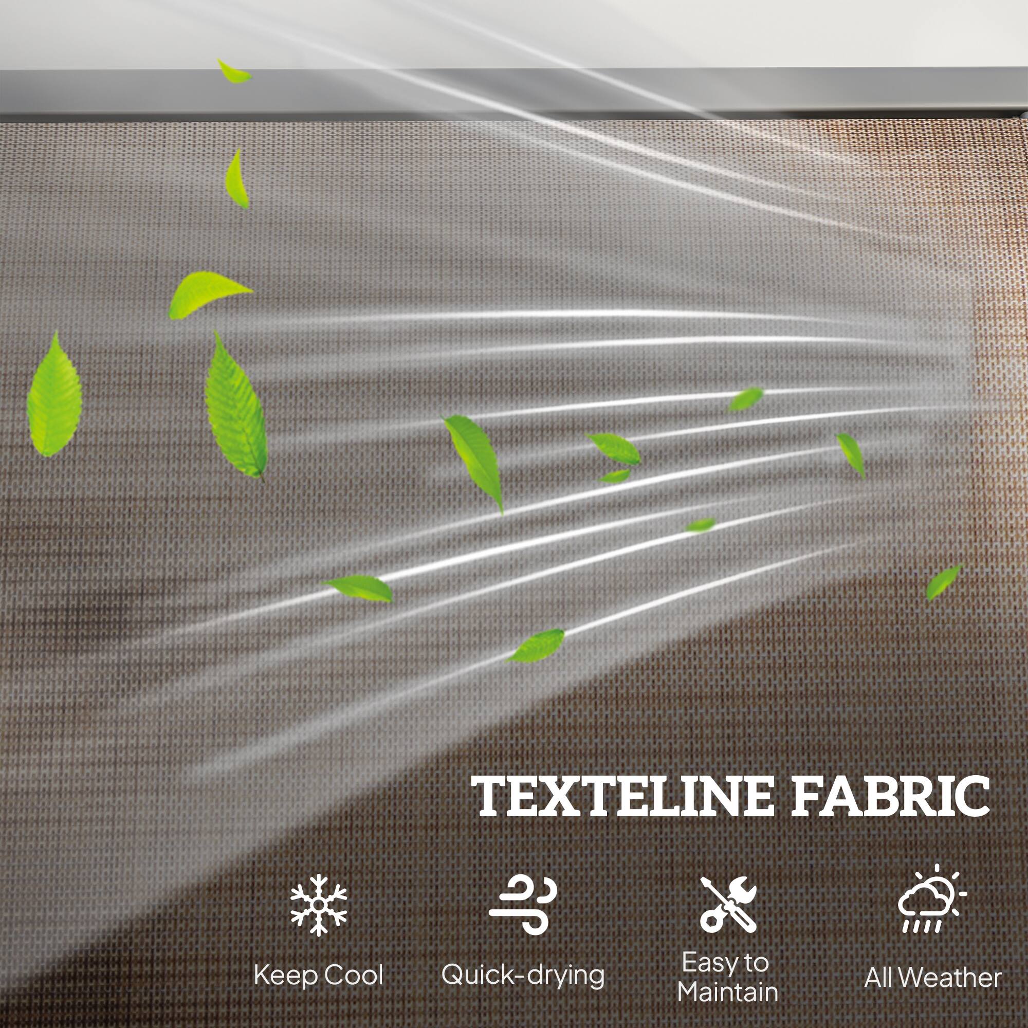 TEXTELINE FABRIC

- Keep Cool
- Quick-drying
- Easy to Maintain
- All Weather