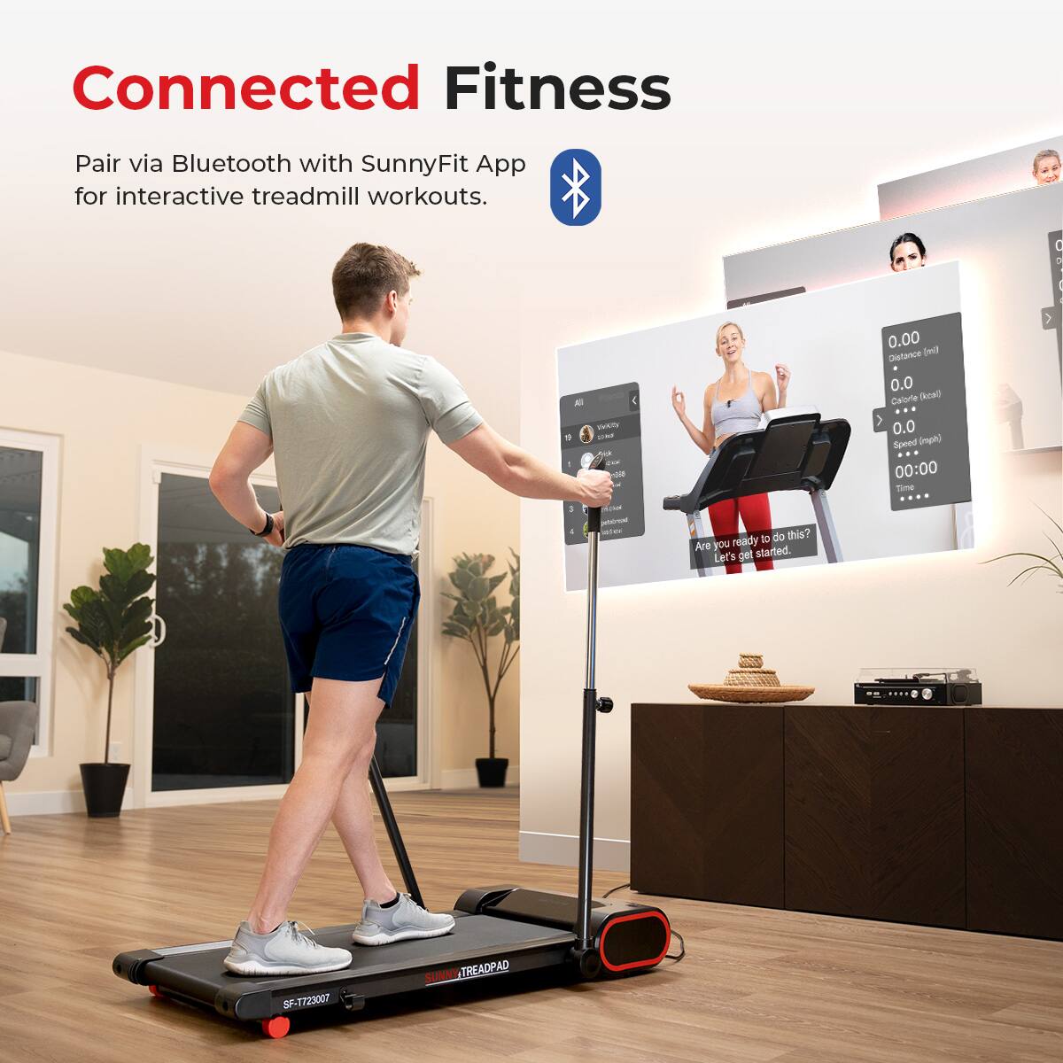 Connected Fitness Pair via Bluetooth with SunnyFit App for interactive treadmill workouts. 0.00 Distance (km) 0.0 Calories 0.0 Speed (km/h) 00:00 Time Are you ready to do this? Let's get started. SF-T72007 SUNNY TREADPAD