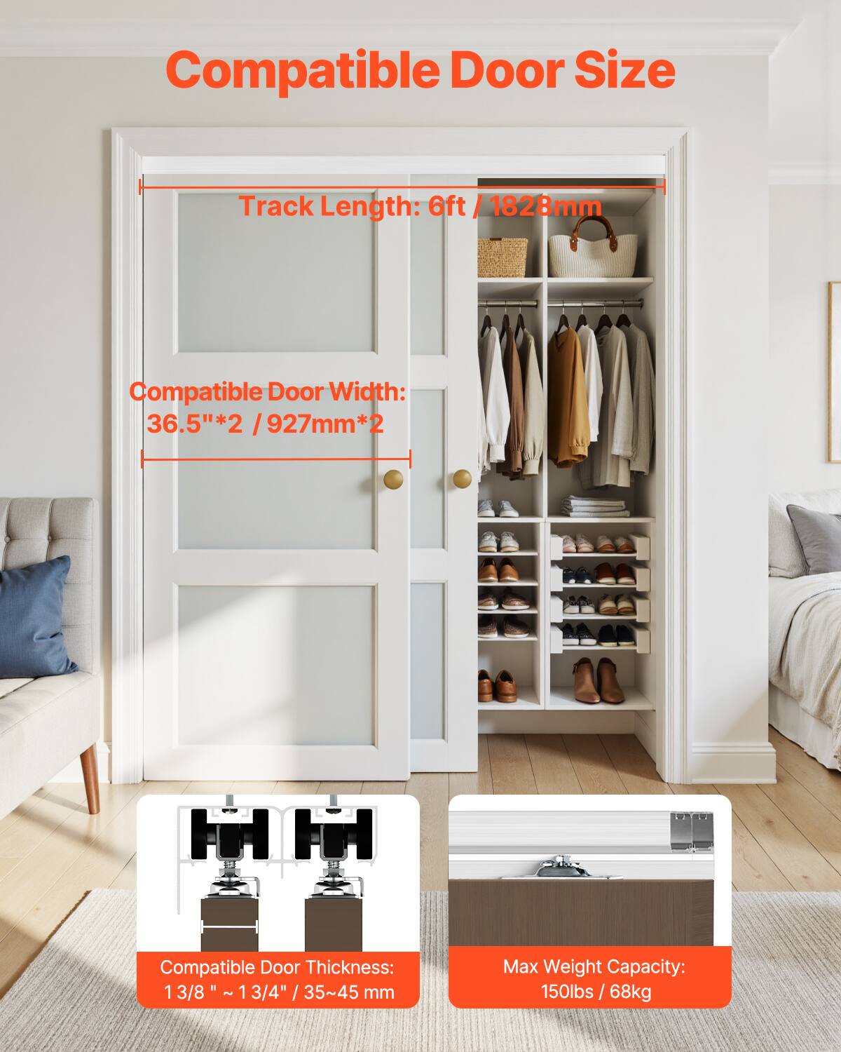 Compatible Door Size

Track Length: 6ft / 1828mm

Compatible Door Width: 36.5" * 2 / 927mm * 2

Compatible Door Thickness: 1 3/8" ~ 1 3/4" / 35~45 mm

Max Weight Capacity: 150lbs / 68kg