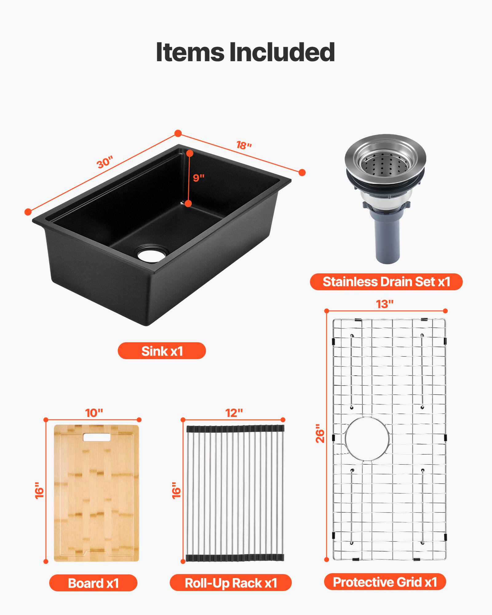 Items Included

- 30" x 18" Stainless Drain Set x1
- 13" x 9" Sink x1
- 10" x 16" Board x1
- 12" x 16" Roll-Up Rack x1
- 13" x 26" Protective Grid x1