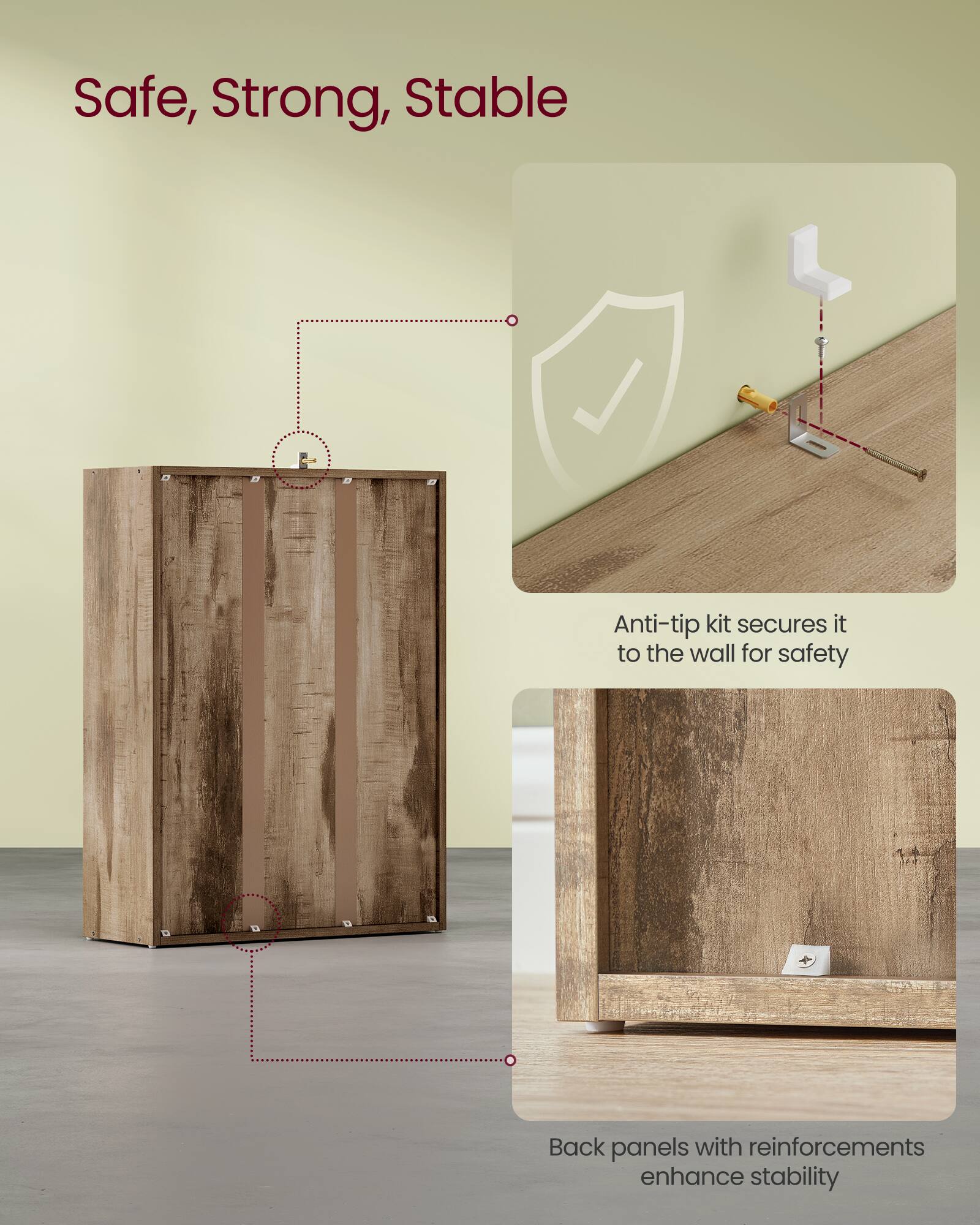 Safe, Strong, Stable

Anti-tip kit secures it to the wall for safety

Back panels with reinforcements enhance stability
