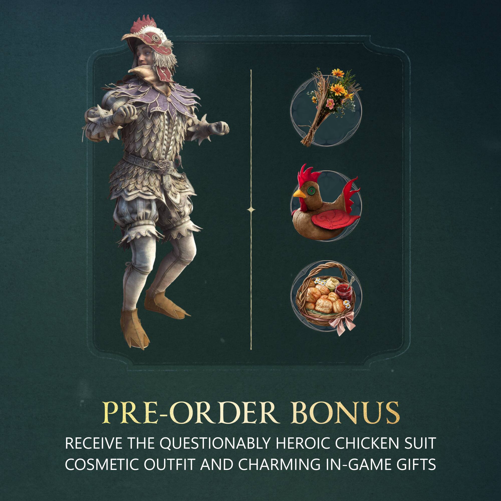 PRE-ORDER BONUS  
RECEIVE THE QUESTIONABLY HEROIC CHICKEN SUIT COSMETIC OUTFIT AND CHARMING IN-GAME GIFTS