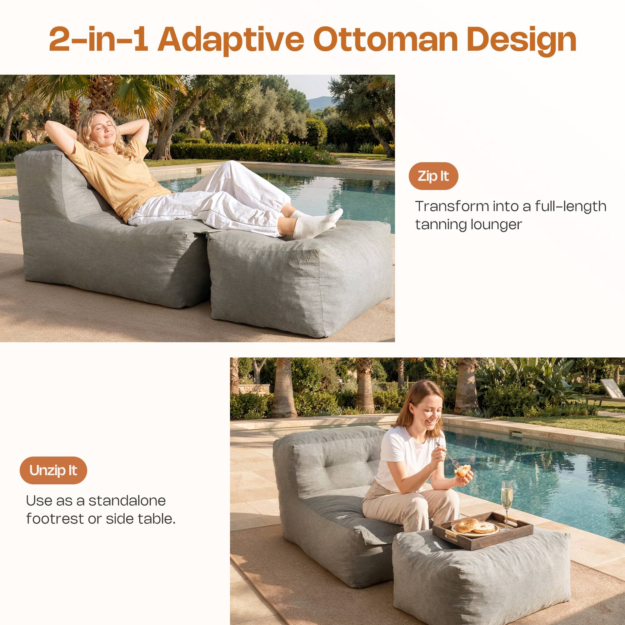 2-in-1 Adaptive Ottoman Design

Zip It
Transform into a full-length tanning lounger

Unzip It
Use as a standalone footrest or side table.