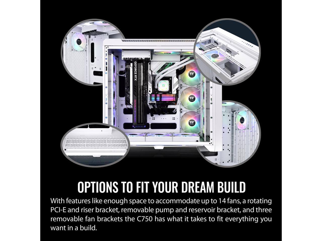 GEFORCE RTX

OPTIONS TO FIT YOUR DREAM BUILD

With features like enough space to accommodate up to 14 fans, a rotating PCI-E and riser bracket, removable pump and reservoir bracket, and three removable fan brackets the C750 has what it takes to fit everything you want in a build.