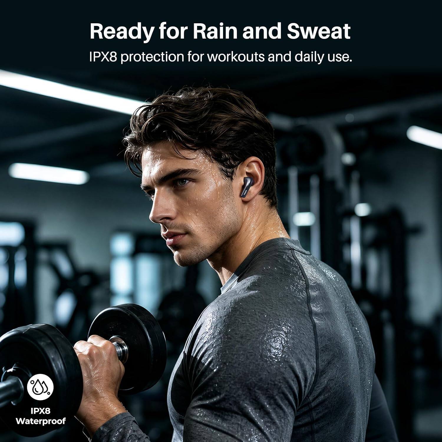 Ready for Rain and Sweat  
IPX8 protection for workouts and daily use.  
IPX8 Waterproof