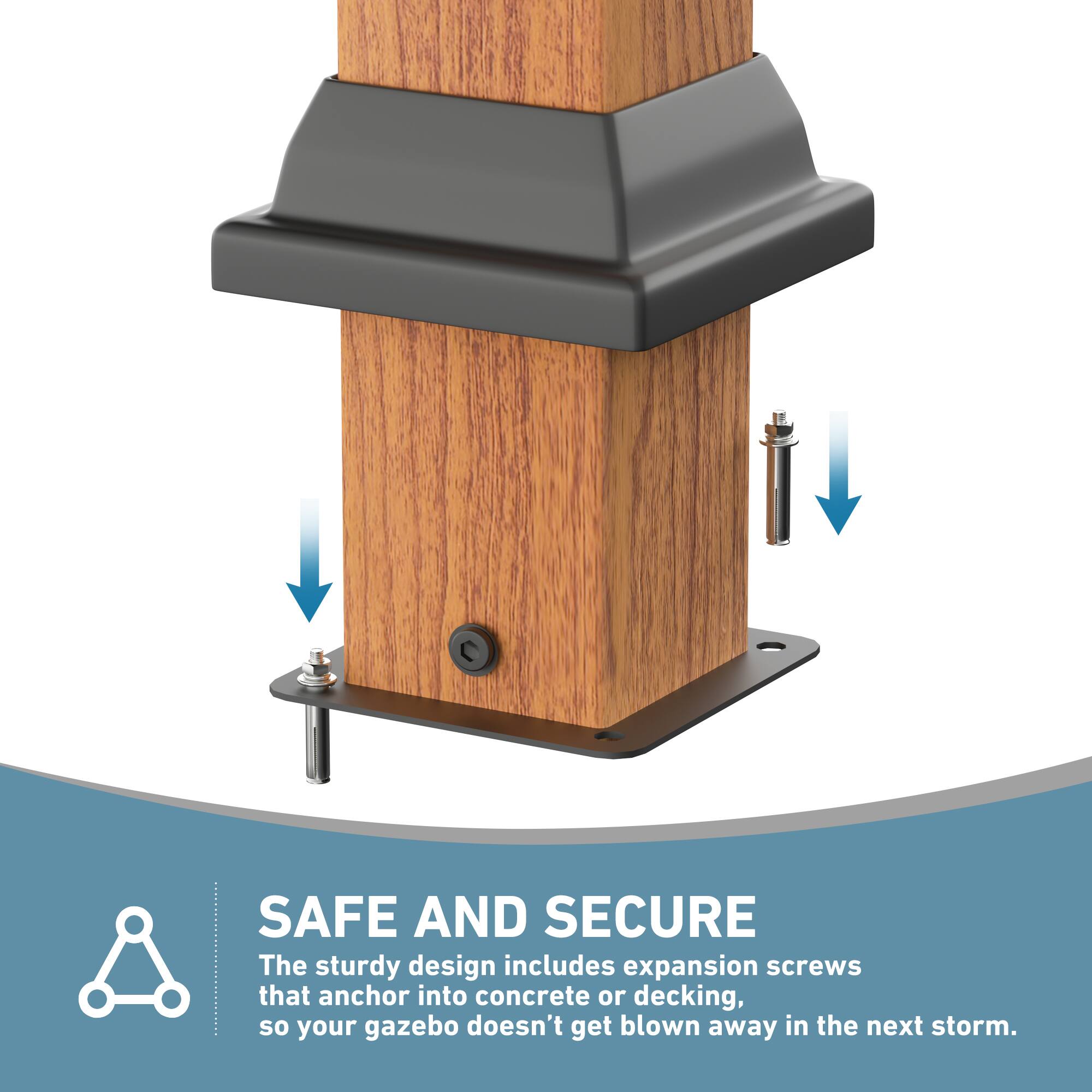SAFE AND SECURE  
The sturdy design includes expansion screws that anchor into concrete or decking, so your gazebo doesn't get blown away in the next storm.