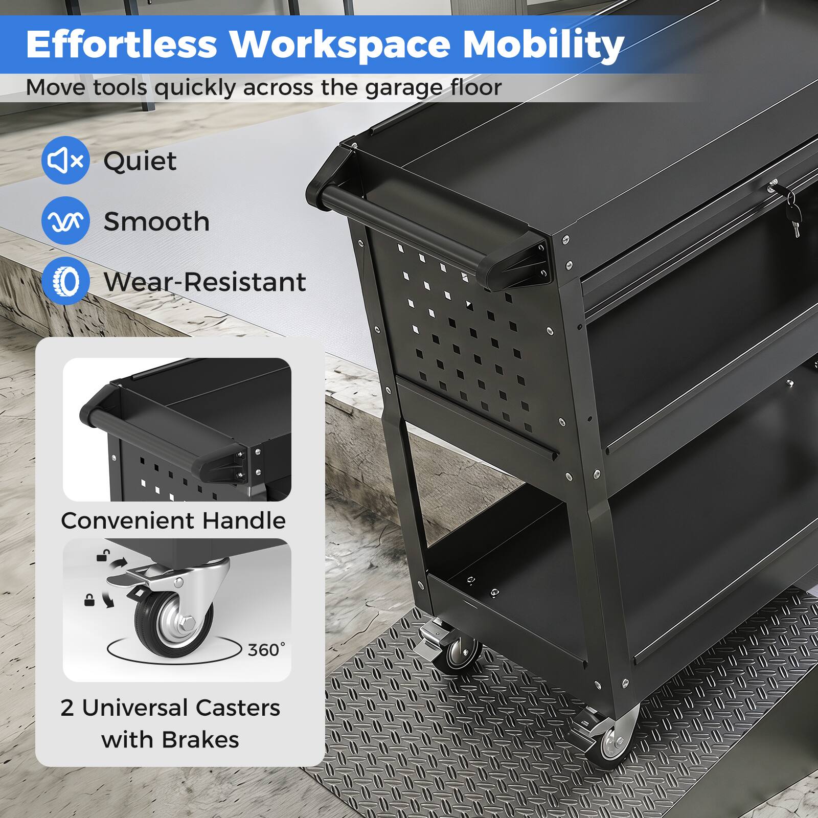 Effortless Workspace Mobility  
Move tools quickly across the garage floor  

- Quiet  
- Smooth  
- Wear-Resistant  

Convenient Handle  
2 Universal Casters with Brakes