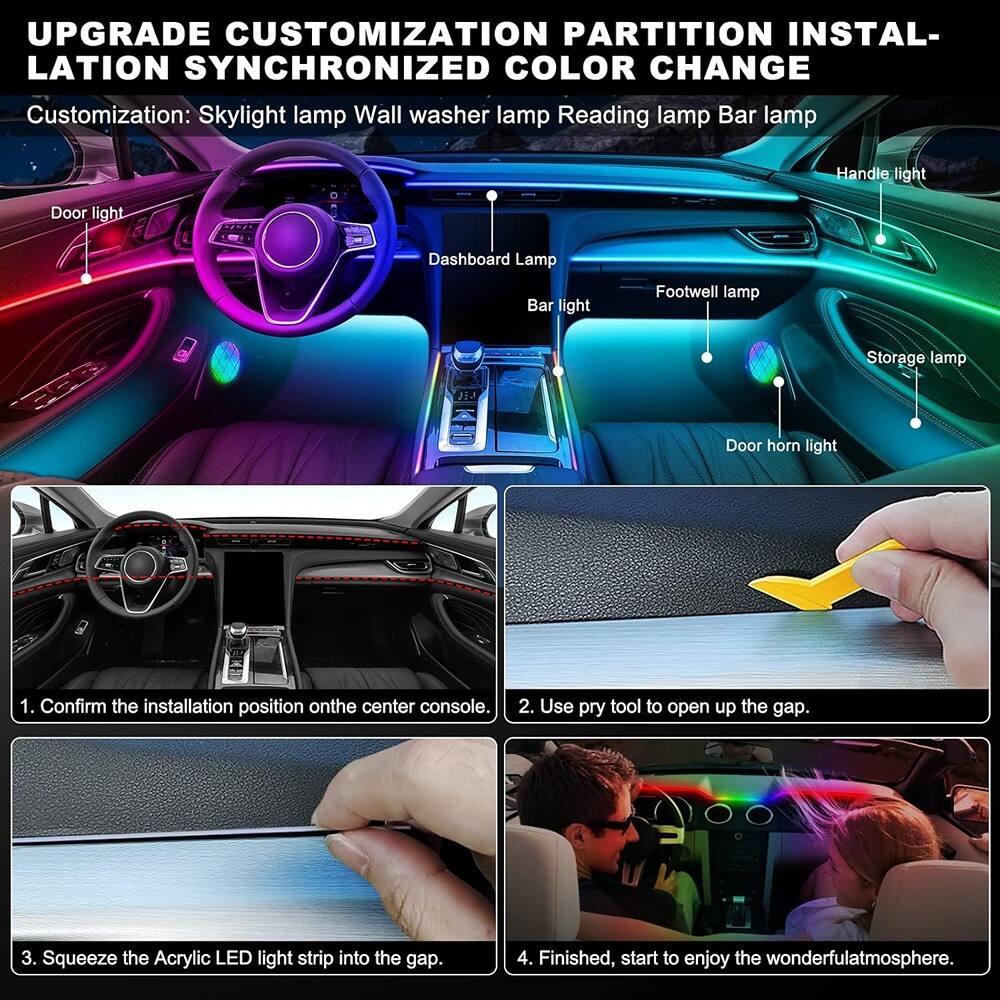 **UPGRADE CUSTOMIZATION PARTITION INSTALLATION SYNCHRONIZED COLOR CHANGE**

**Customization:**
- Skylight lamp
- Wall washer lamp
- Reading lamp
- Bar lamp
- Handle light
- Door light
- Dashboard Lamp
- Bar light
- Footwell lamp
- Storage lamp
- Door horn light

1. Confirm the installation position on the center console.
2. Use pry tool to open up the gap.
3. Squeeze the Acrylic LED light strip into the gap.
4. Finished, start to enjoy the wonderful atmosphere.