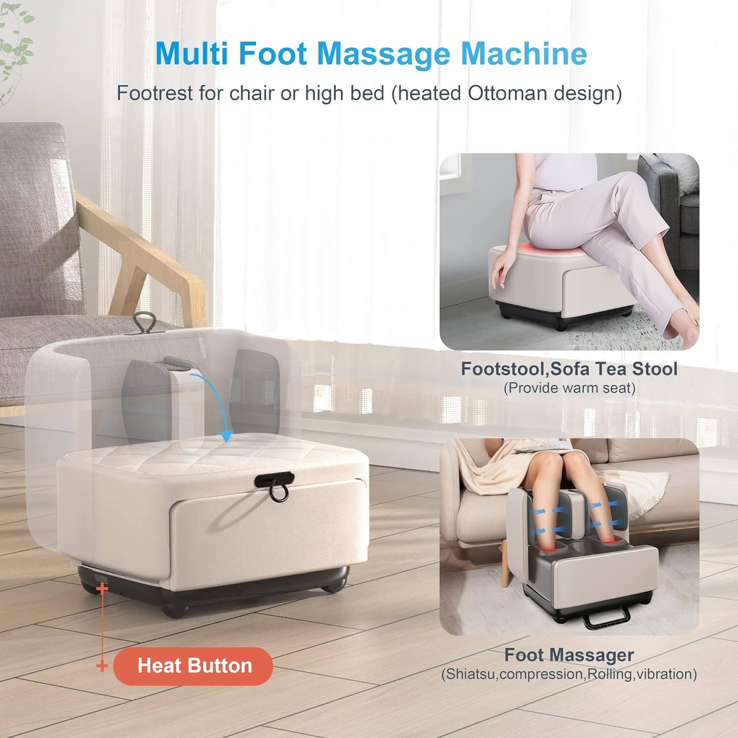 Multi Foot Massage Machine  
Footrest for chair or high bed (heated Ottoman design)  

Footstool, Sofa Tea Stool  
(Provide warm seat)  

Heat Button  

Foot Massager  
(Shiatsu, compression, Rolling, vibration)