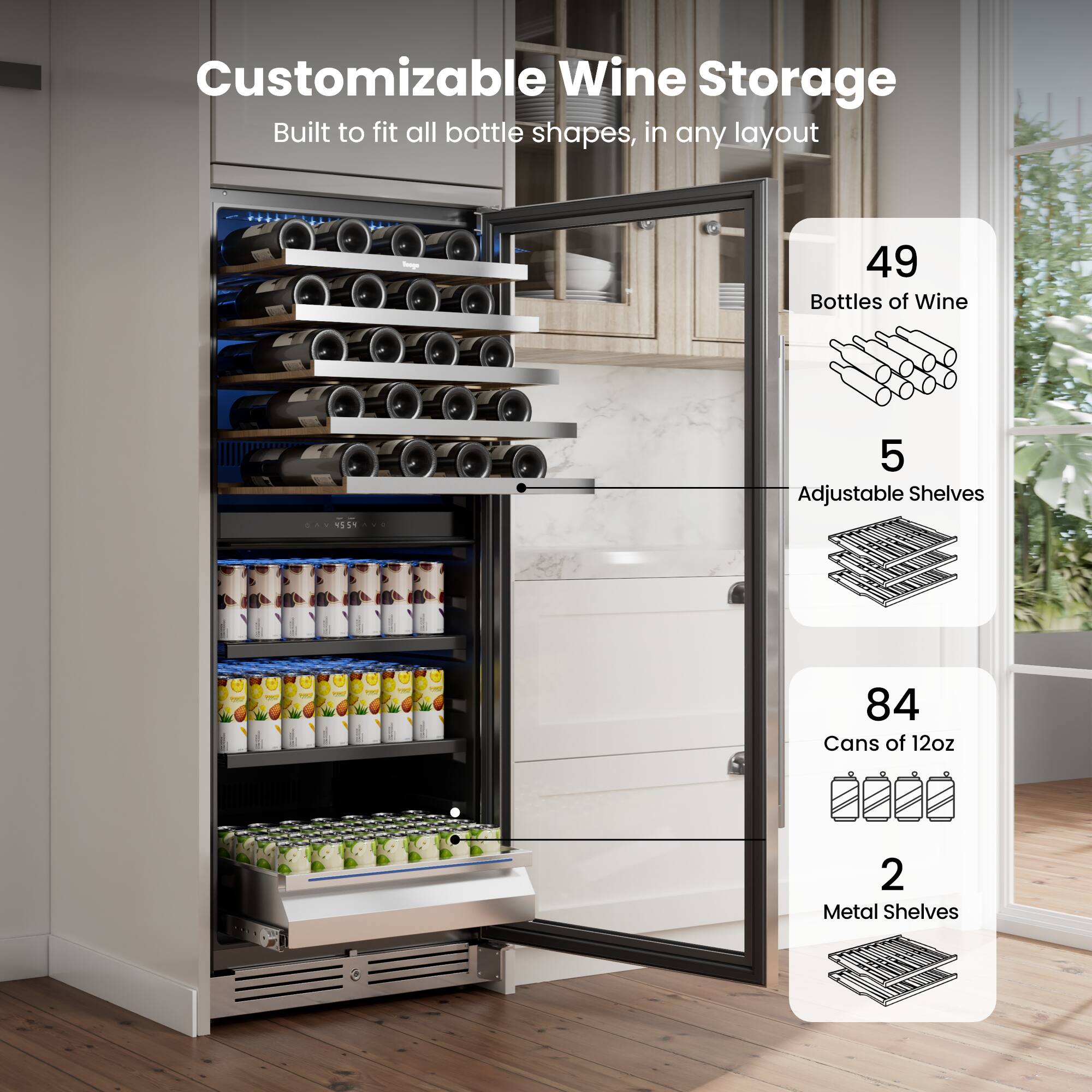 Customizable Wine Storage Built to fit all bottle shapes, in any layout

49 Bottles of Wine

5 Adjustable Shelves

84 Cans of 12oz

2 Metal Shelves