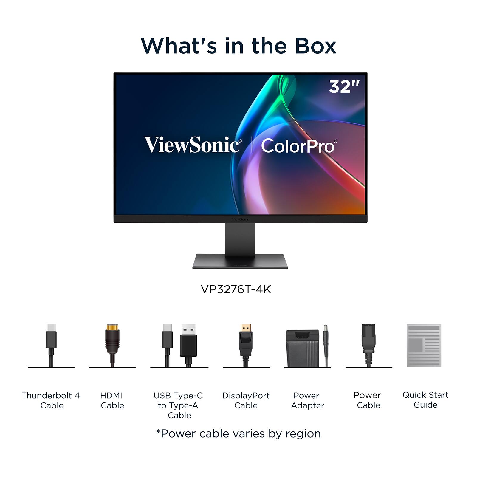 What's in the Box

32" ViewSonic ColorPro VP3276T-4K

- Thunderbolt 4 Cable
- HDMI Cable
- USB Type-C to Type-A Cable Adapter
- DisplayPort Cable
- Power Adapter
- Power Cable
- Quick Start Guide

*Power cable varies by region