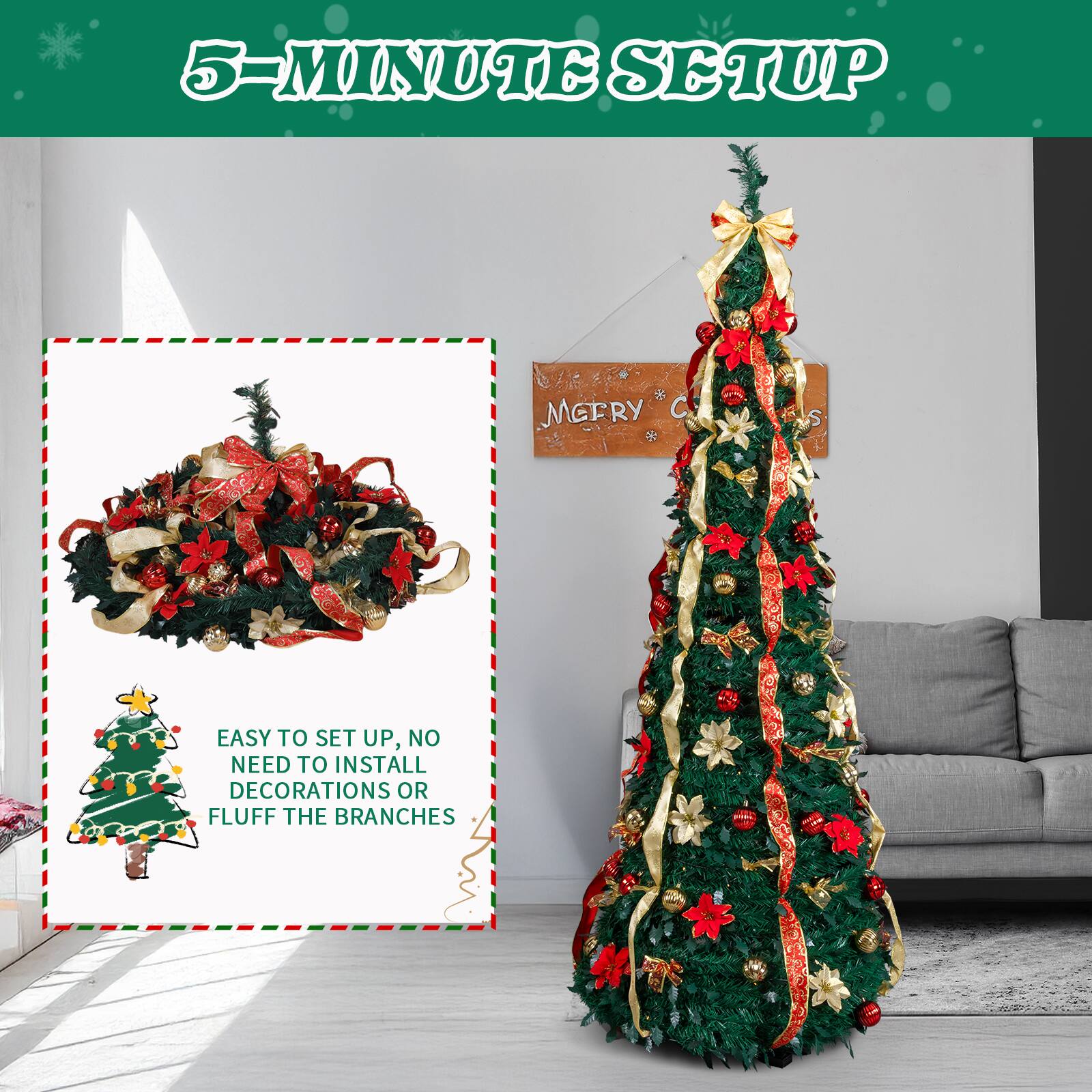 5-MINUTE SETUP

EASY TO SET UP, NO NEED TO INSTALL DECORATIONS OR FLUFF THE BRANCHES