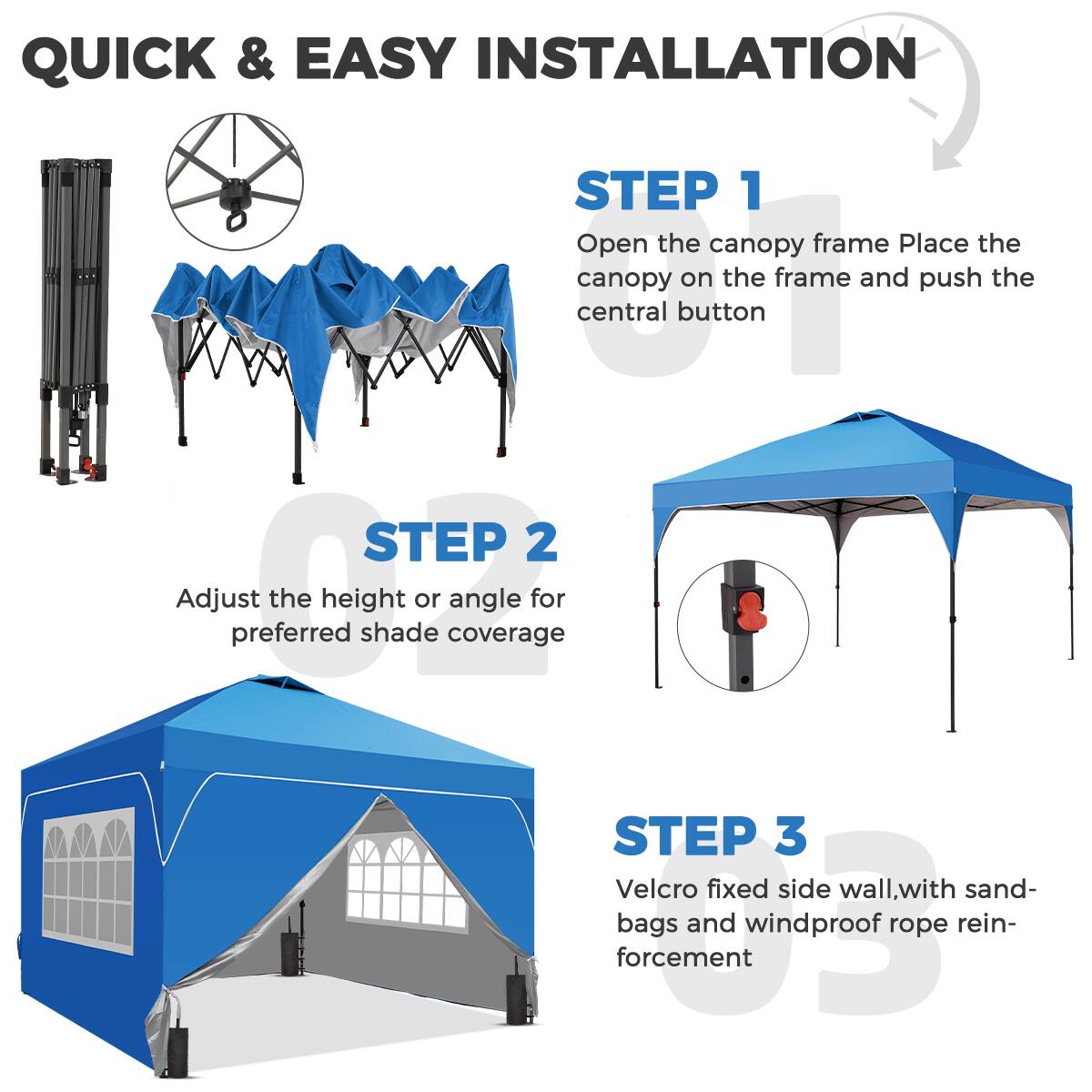 QUICK & EASY INSTALLATION

STEP 1  
Open the canopy frame. Place the canopy on the frame and push the central button.

STEP 2  
Adjust the height or angle for preferred shade coverage.

STEP 3  
Velcro fixed side wall, with sandbags and windproof rope reinforcement.