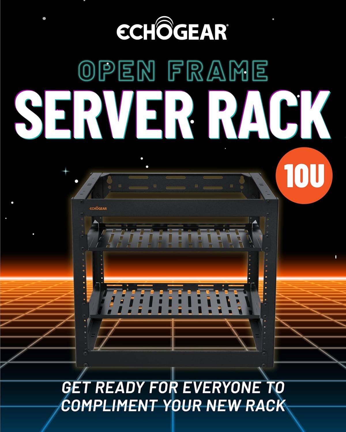 ECHOGEAR  
OPEN FRAME SERVER RACK  
10U  

GET READY FOR EVERYONE TO COMPLIMENT YOUR NEW RACK