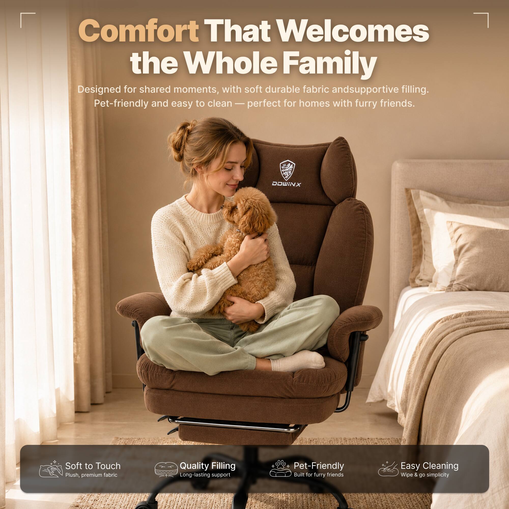Comfort That Welcomes the Whole Family  
Designed for shared moments, with soft durable fabric and supportive filling. Pet-friendly and easy to clean — perfect for homes with furry friends.

DOWINX  
Soft to Touch  
Plush, premium fabric  
Quality Filling  
Long-lasting support  
Pet-Friendly  
Built for furry friends  
Easy Cleaning  
Wipe & go simplicity
