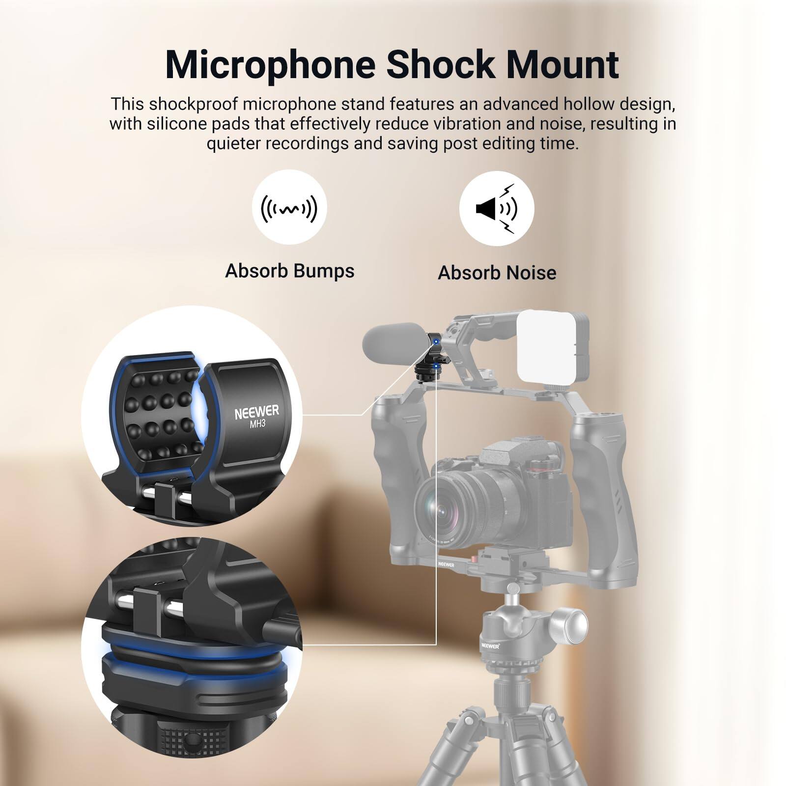 Microphone Shock Mount

This shockproof microphone stand features an advanced hollow design, with silicone pads that effectively reduce vibration and noise, resulting in quieter recordings and saving post editing time.

Absorb Bumps
Absorb Noise

NEEWER MH3