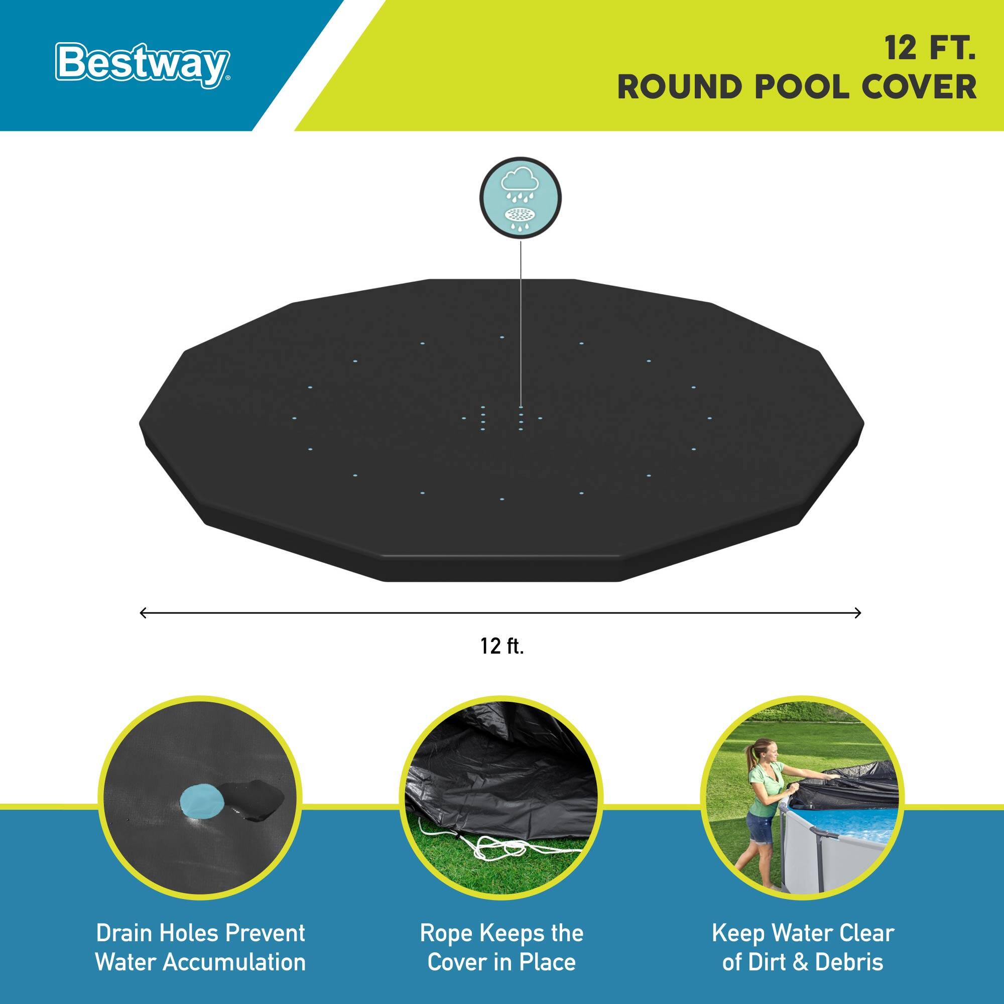 Bestway 12 FT. ROUND POOL COVER

- 12 ft. Drain Holes Prevent Water Accumulation
- Rope Keeps the Cover in Place
- Keep Water Clear of Dirt & Debris