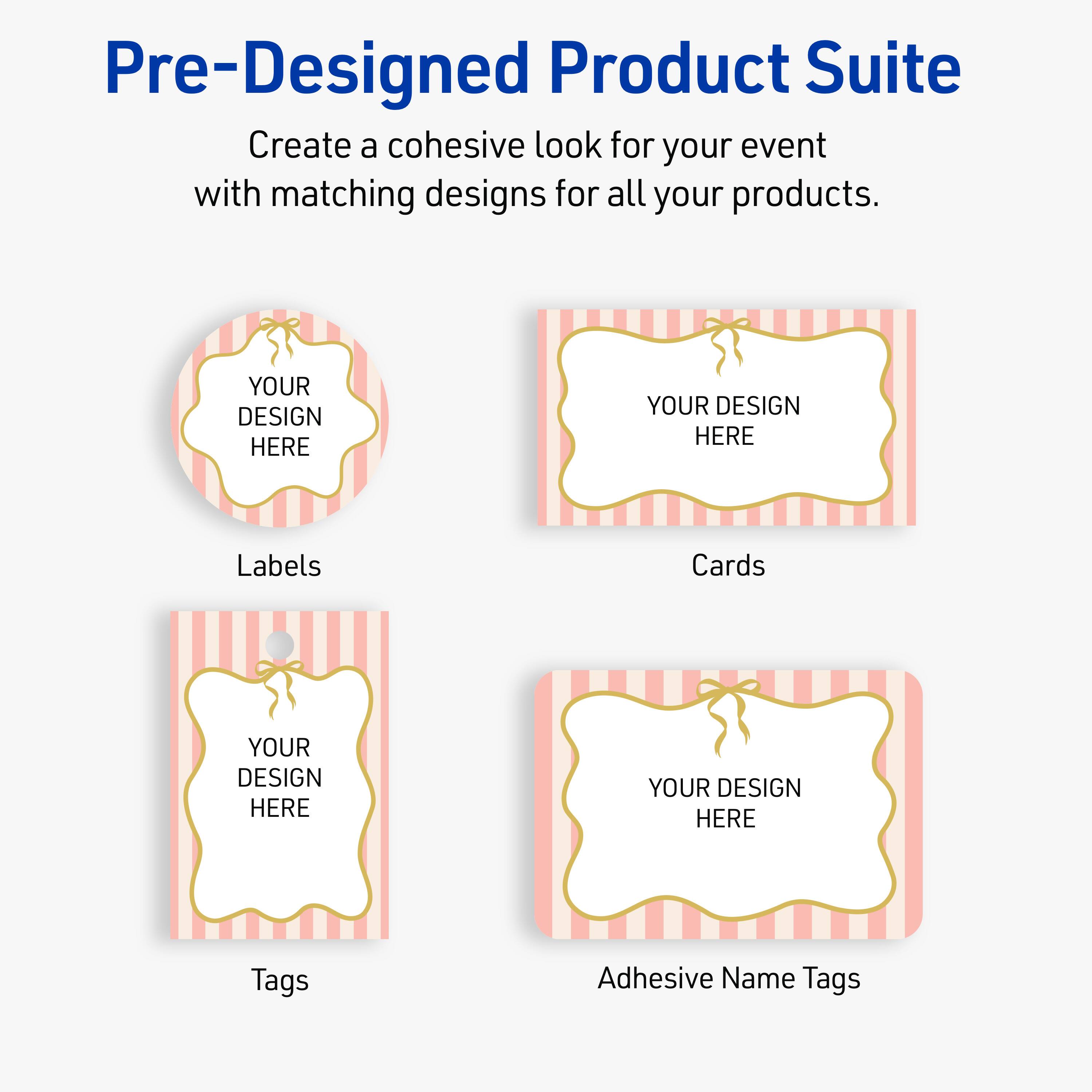Pre-Designed Product Suite

Create a cohesive look for your event with matching designs for all your products.

Labels
Cards
Tags
Adhesive Name Tags