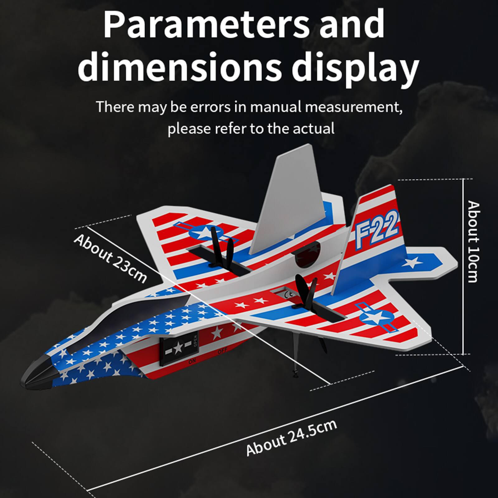 Parameters and dimensions display  
There may be errors in manual measurement, please refer to the actual  

About 23cm  
F22  
About 10cm  
ON  
OFF  
About 24.5cm