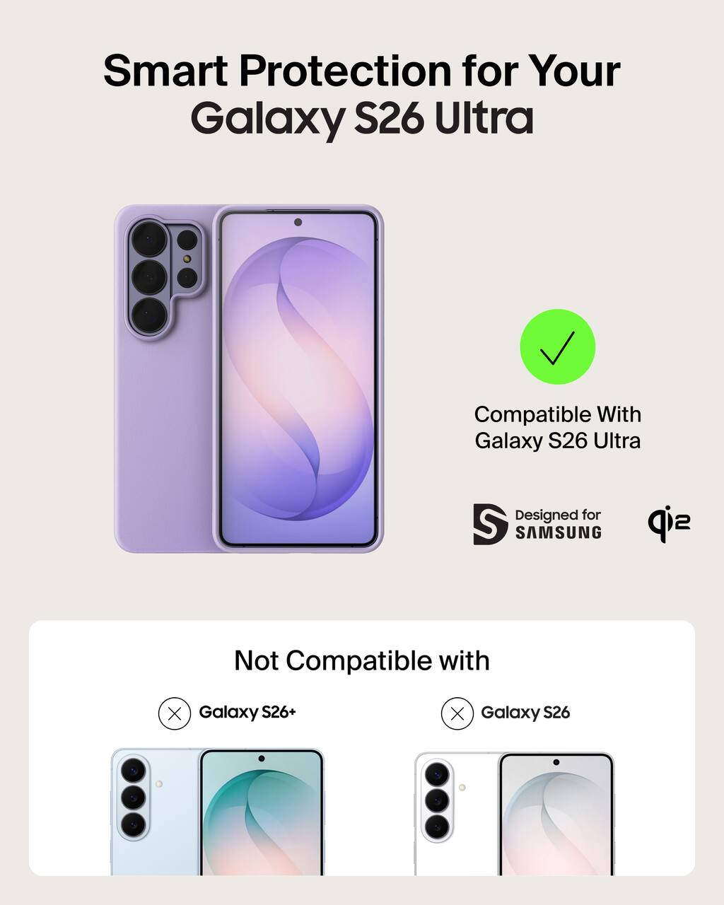 Smart Protection for Your Galaxy S26 Ultra  
Compatible With Galaxy S26 Ultra  
Designed for SAMSUNG  

Not Compatible with  
Galaxy S26+  
Galaxy S26