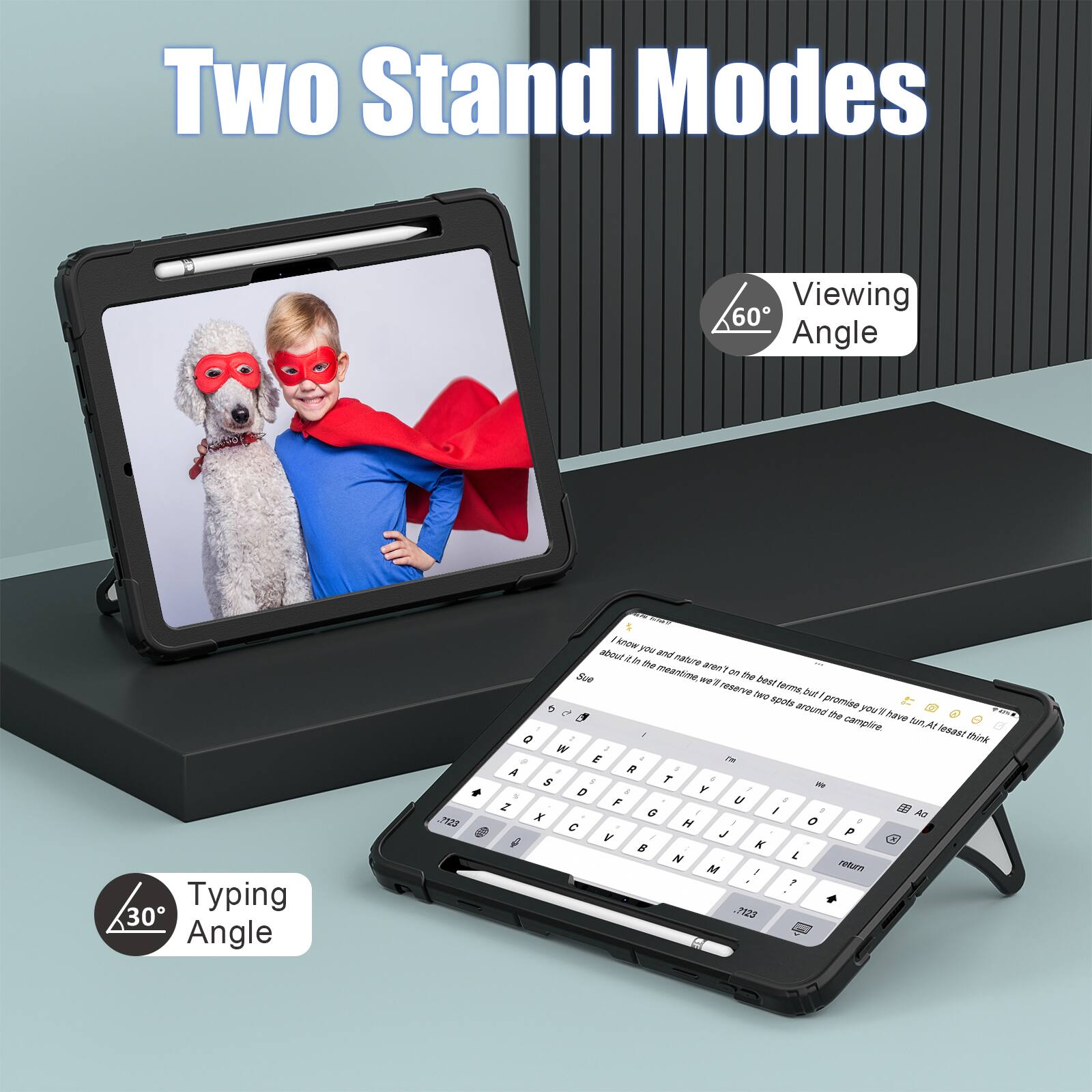Two Stand Modes  
Viewing 60° Angle  
Typing 30° Angle