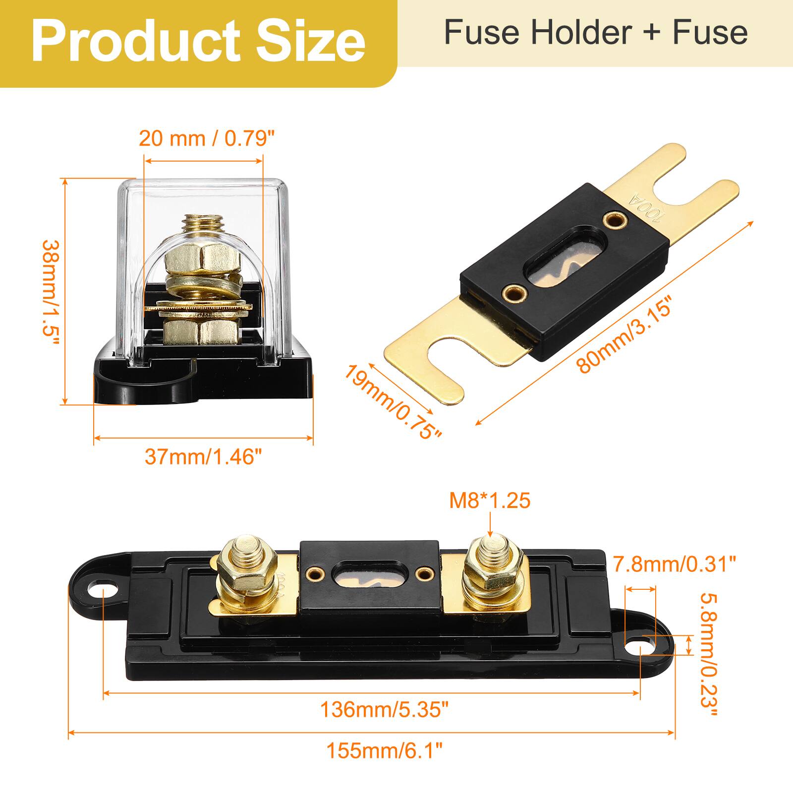 Product Size  
Fuse Holder + Fuse  

- 20 mm / 0.79"  
- 38mm/1.5"  
- 37mm/1.46"  
- 19mm/0.75"  
- 80mm/3.15"  
- 136mm/5.35"  
- 155mm/6.1"  
- 7.8mm/0.31"  
- 5.8mm/0.23"  
- M8*1.25