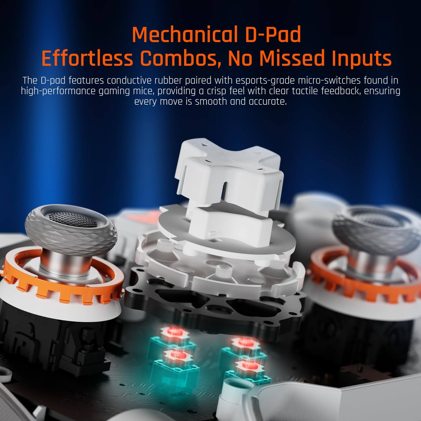 Mechanical D-Pad  
Effortless Combos, No Missed Inputs  

The D-pad features conductive rubber paired with esports-grade micro-switches found in high-performance gaming mice, providing a crisp feel with clear tactile feedback, ensuring every move is smooth and accurate.