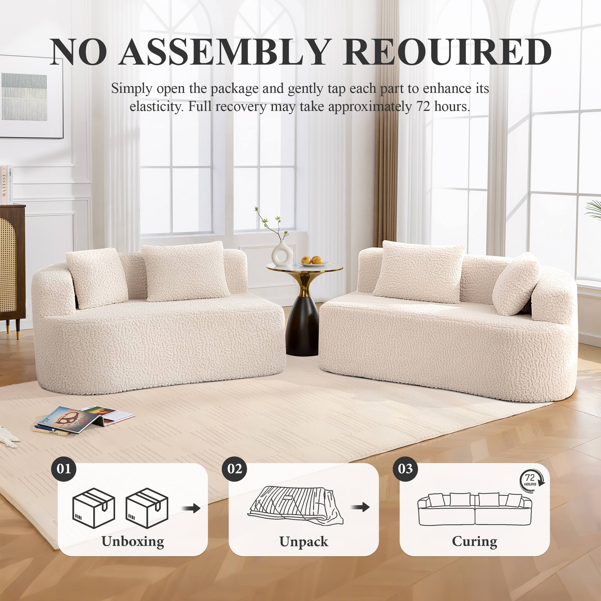 NO ASSEMBLY REQUIRED  
Simply open the package and gently tap each part to enhance its elasticity. Full recovery may take approximately 72 hours.

C 01 02 03 72

Unboxing  
Unpack  
Curing