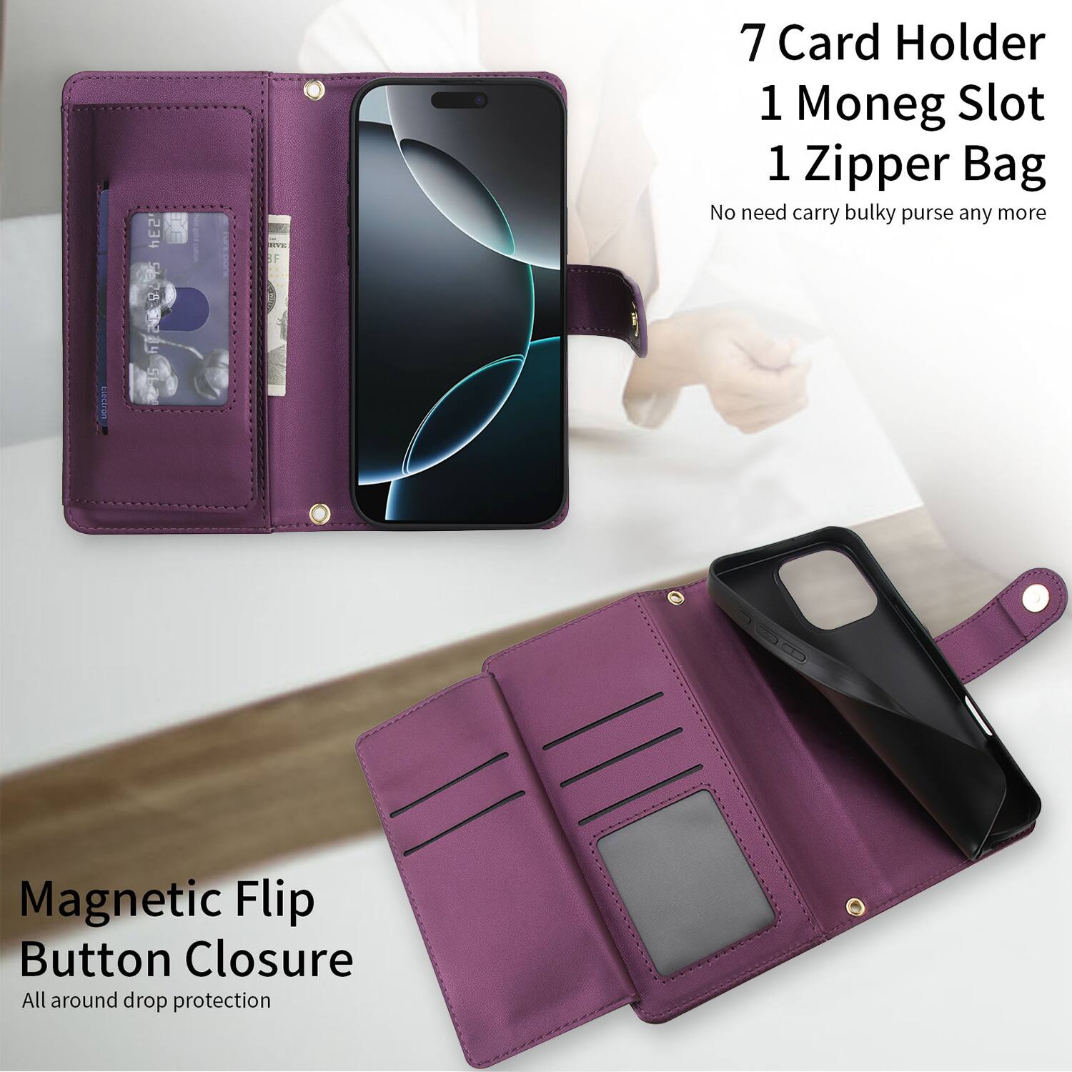 7 Card Holder  
1 Money Slot  
1 Zipper Bag  

No need carry bulky purse any more  

Magnetic Flip Button Closure  

All around drop protection
