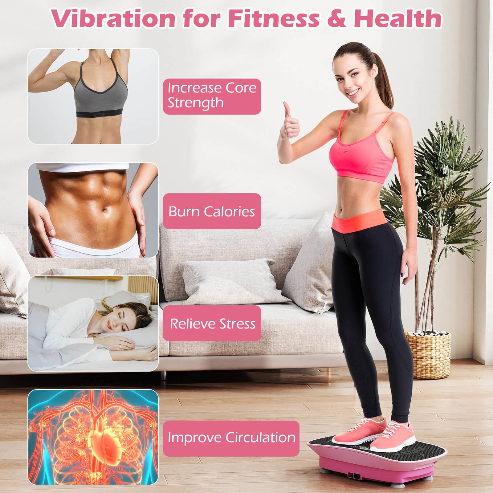 Vibration for Fitness & Health

- Increase Core Strength
- Burn Calories
- Relieve Stress
- Improve Circulation