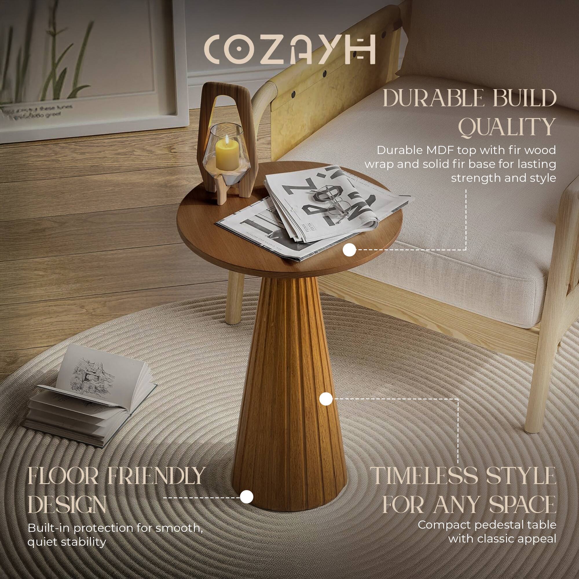 COZAYH

DURABLE BUILD QUALITY  
Durable MDF top with fir wood wrap and solid fir base for lasting strength and style

FLOOR FRIENDLY DESIGN  
Built-in protection for smooth, quiet stability

TIMELESS STYLE FOR ANY SPACE  
Compact pedestal table with classic appeal