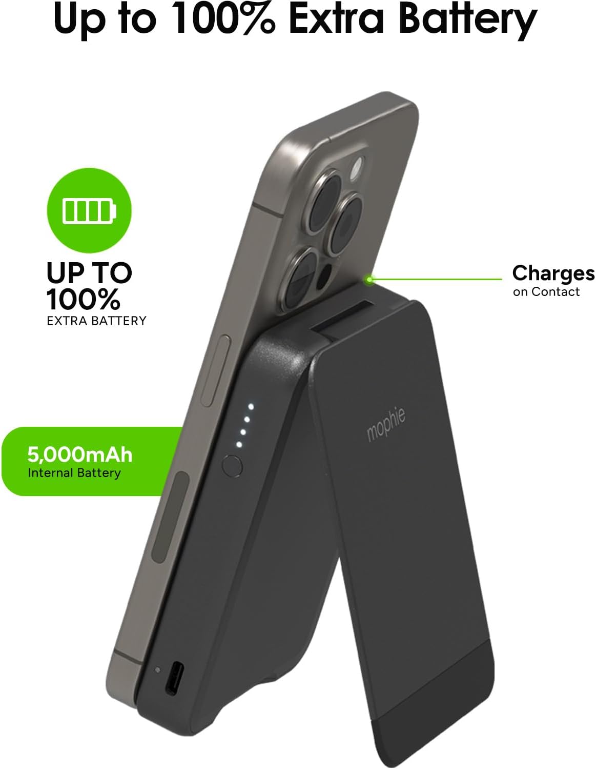 Up to 100% Extra Battery

UP TO 100% EXTRA BATTERY

5,000mAh Internal Battery

Charges on Contact

mophie
