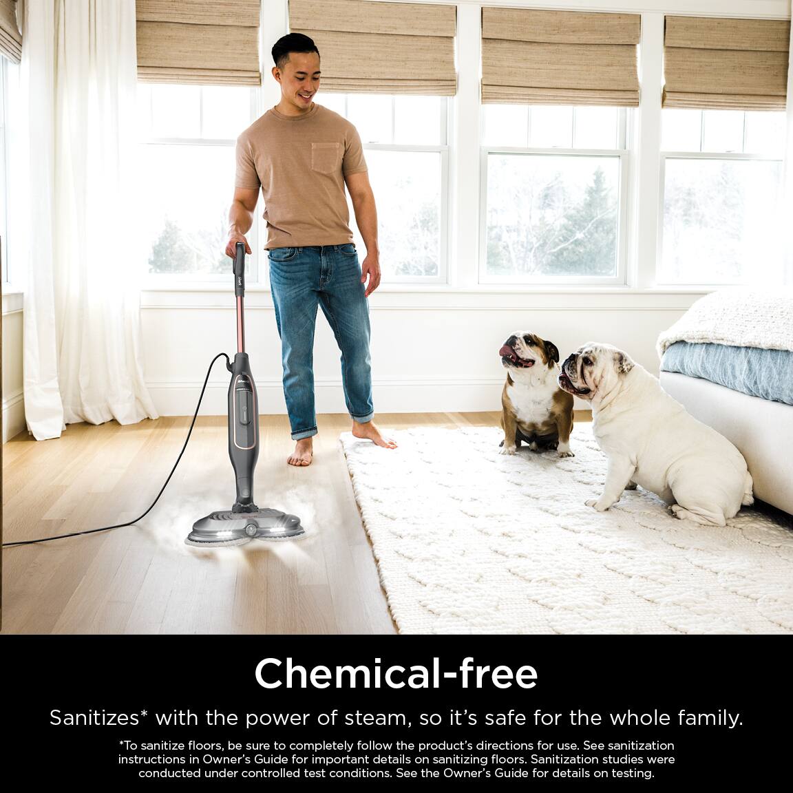 Chemical-free Sanitizes with the power of steam, so it's safe for the whole family. To sanitize floors, be sure to completely follow the product's directions for use. See sanitization instructions in Owner's Guide for important details on sanitizing floors. Sanitization studies were conducted under controlled test conditions. See the Owner's Guide for details on testing.