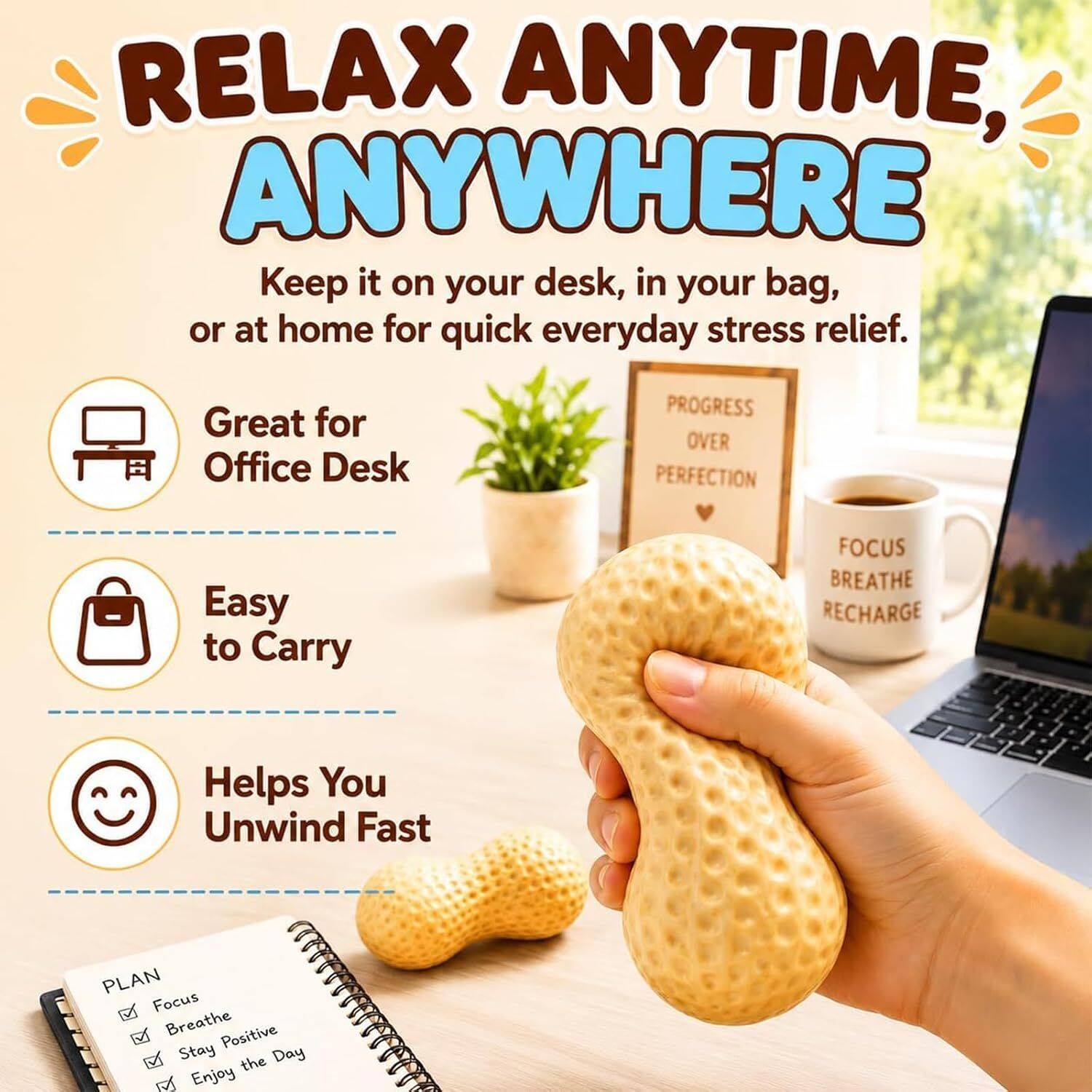 RELAX ANYTIME, ANYWHERE  
Keep it on your desk, in your bag, or at home for quick everyday stress relief.  

Great for Office Desk  
Easy to Carry  
Helps You Unwind Fast  

PLAN  
Focus  
Breathe  
Stay Positive  
Enjoy the Day  

PROGRESS OVER PERFECTION  
FOCUS BREATHE RECHARGE