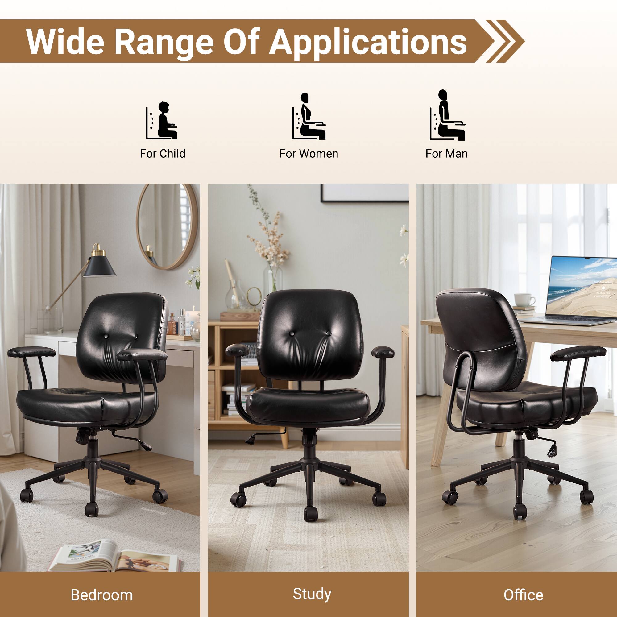 Wide Range Of Applications

For Child  
For Women  
For Man  

Bedroom  
Study  
Office