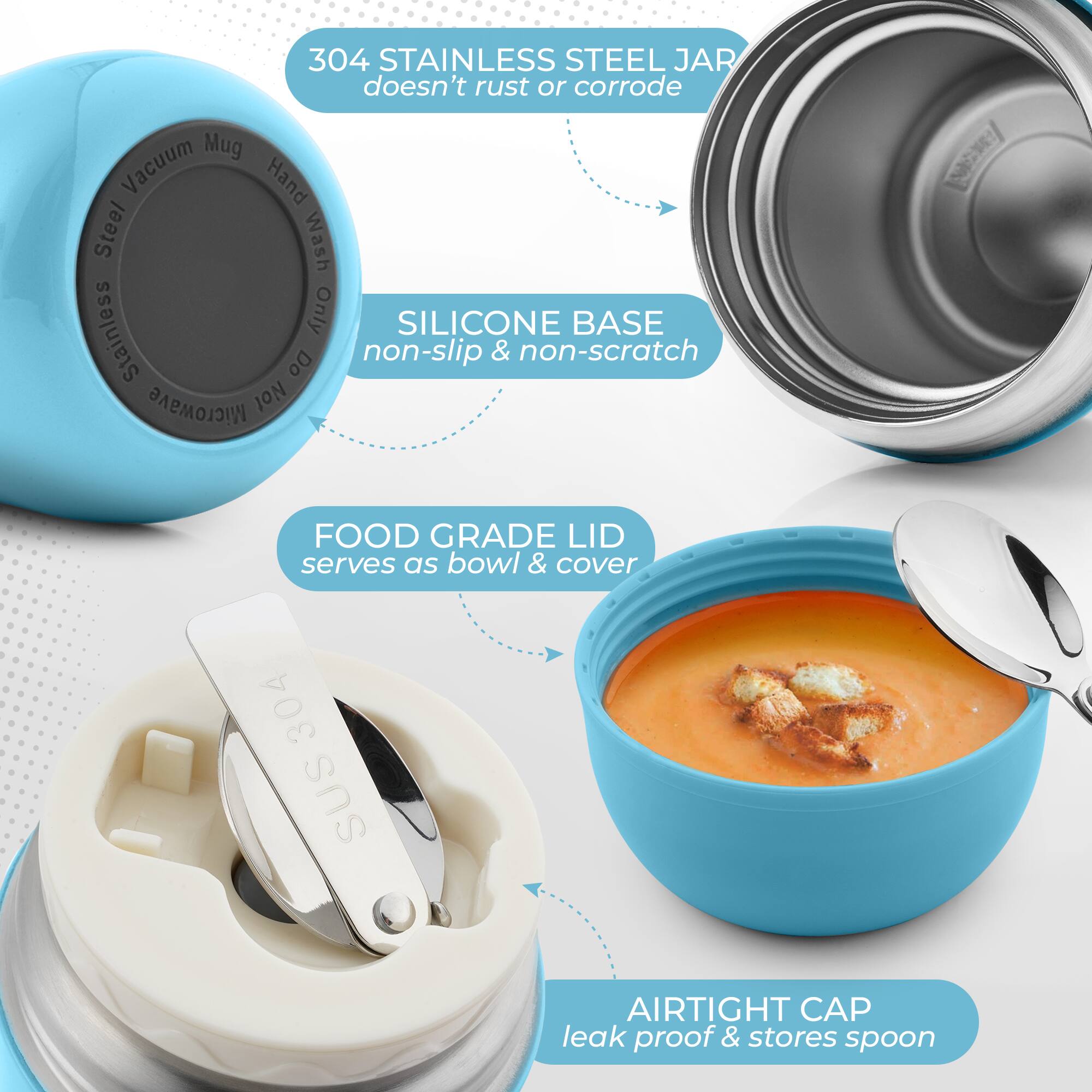 304 Stainless Steel Jar doesn't rust or corrode  
Vacuum Mug  
Hand Wash Only  
Silicone Base non-slip & non-scratch  
Food Grade Lid serves as bowl & cover  
304 SUS Airtight Cap leak proof & stores spoon