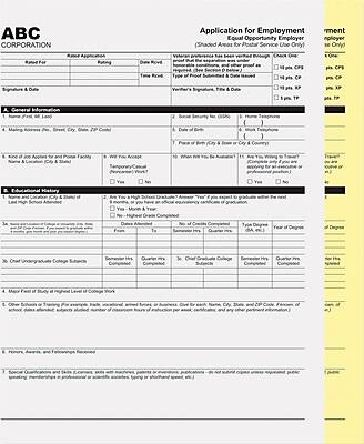 ABC CORPORATION

Application for Employment  
Equal Opportunity Employer (Shaded Areas for Postal Service Use Only)

---

**A. General Information**

1. Name (First, Middle, Last)
2. Mailing Address (P.O. Box, Street, City, State, ZIP Code)
3. Date of Birth
4. Social Security No. (SSN)
5. Home Telephone
6. Work Telephone

---

**B. Educational History**

1. Name and Location (City & State) of High School Attended
   - Dates Attended
   - Name and Location (City & State) of College
   - Dates Attended
   - Type of Degree
   - Year of Degree
   - Major Field of Study at Highest Level of College Work

2. Are You a High School Graduate? (Yes or No)
   - If Yes - Month & Year
   - If No - Highest Grade Completed

3. Chief Undergraduate College Subjects
   - Semester Hrs Completed
   - Quarter Hrs Completed

4. Other Colleges or Training (For example, night, vocational, armed forces, or business school) Name and Location (City & State) of College
   - Dates Attended
   - Type of Degree
   -