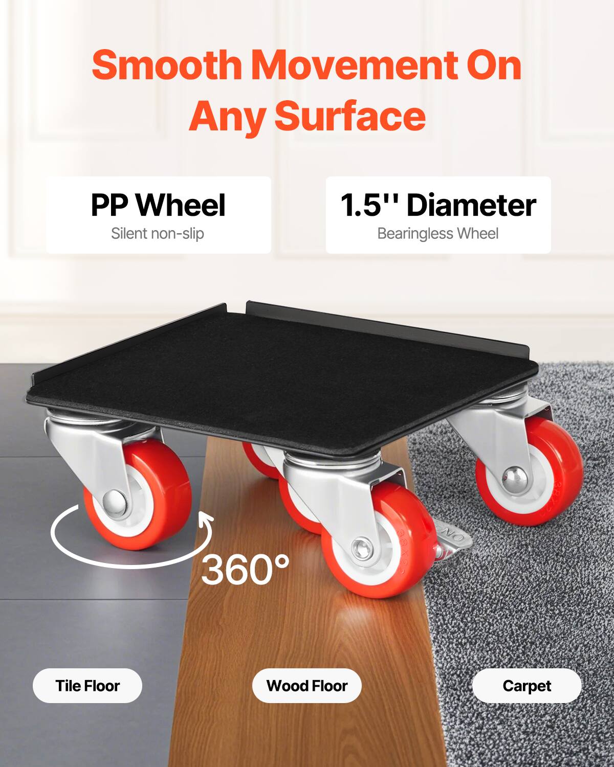 Smooth Movement On Any Surface

PP Wheel  
Silent non-slip

1.5" Diameter  
Bearingless Wheel

360°

Tile Floor  
Wood Floor  
Carpet