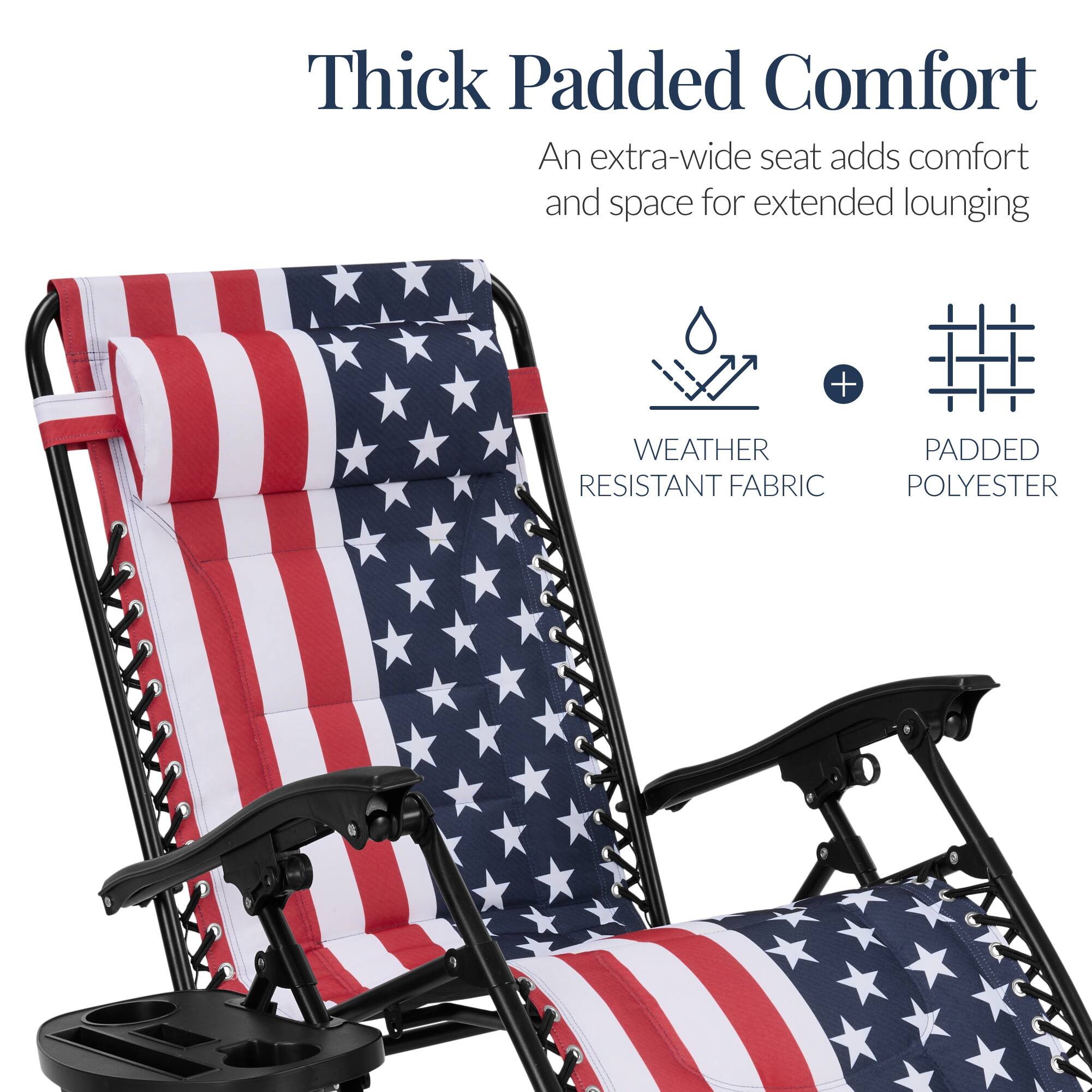 Thick Padded Comfort  
An extra-wide seat adds comfort and space for extended lounging  
+ WEATHER RESISTANT FABRIC  
+ PADDED POLYESTER